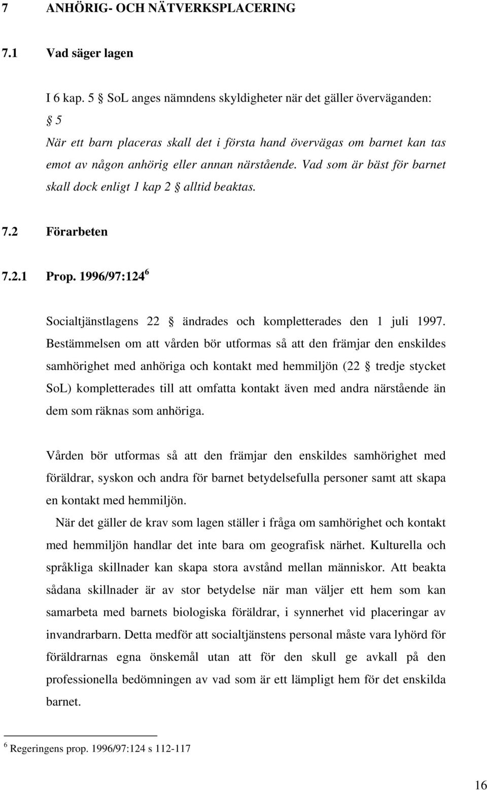 Vad som är bäst för barnet skall dock enligt 1 kap 2 alltid beaktas. 7.2 Förarbeten 7.2.1 Prop. 1996/97:124 6 Socialtjänstlagens 22 ändrades och kompletterades den 1 juli 1997.