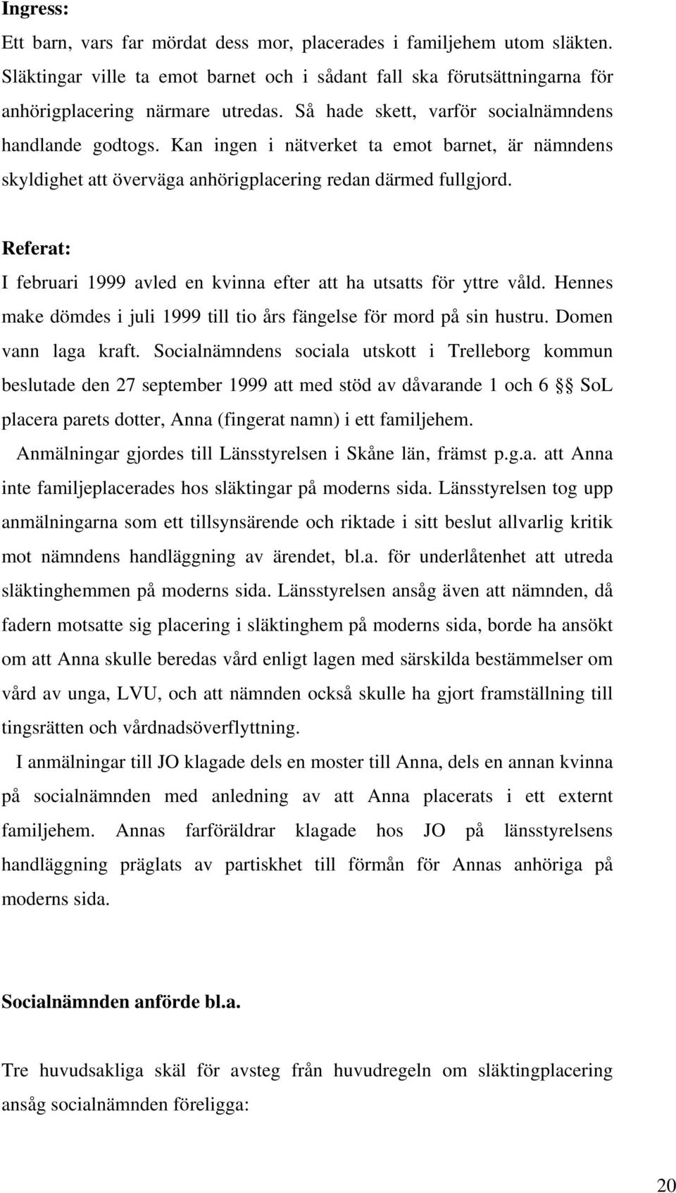 Referat: I februari 1999 avled en kvinna efter att ha utsatts för yttre våld. Hennes make dömdes i juli 1999 till tio års fängelse för mord på sin hustru. Domen vann laga kraft.