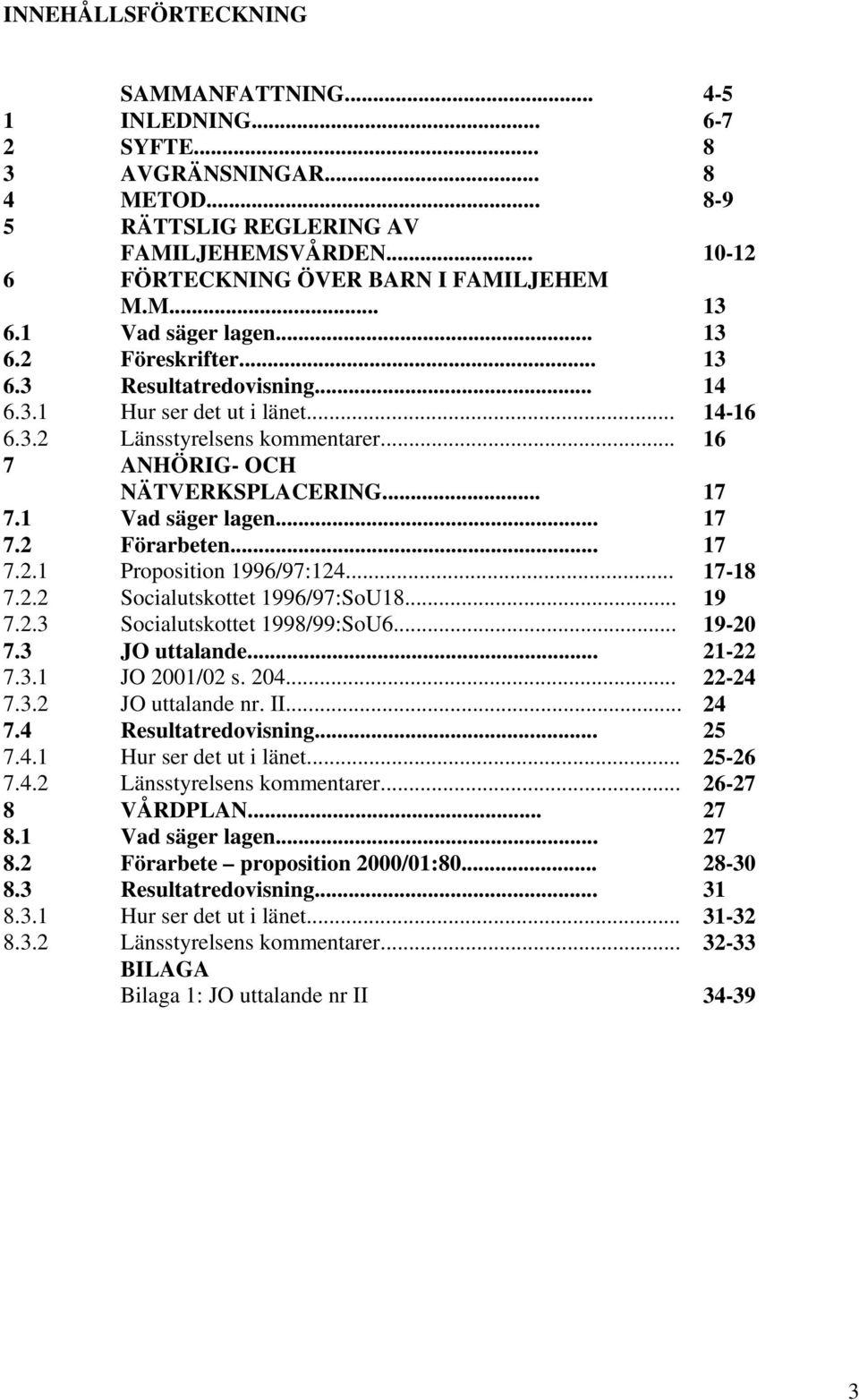 .. 17 7.1 Vad säger lagen... 17 7.2 Förarbeten... 17 7.2.1 Proposition 1996/97:124... 17-18 7.2.2 Socialutskottet 1996/97:SoU18... 19 7.2.3 Socialutskottet 1998/99:SoU6... 19-20 7.3 JO uttalande.
