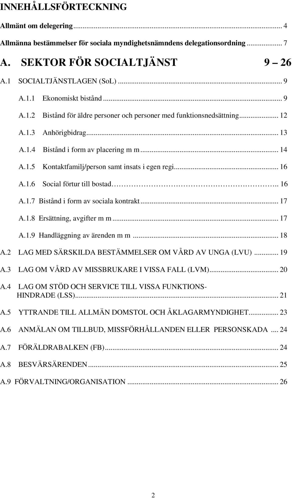 .. 16 A.1.6 Social förtur till bostad.. 16 A.1.7 Bistånd i form av sociala kontrakt... 17 A.1.8 Ersättning, avgifter m m... 17 A.1.9 Handläggning av ärenden m m... 18 A.