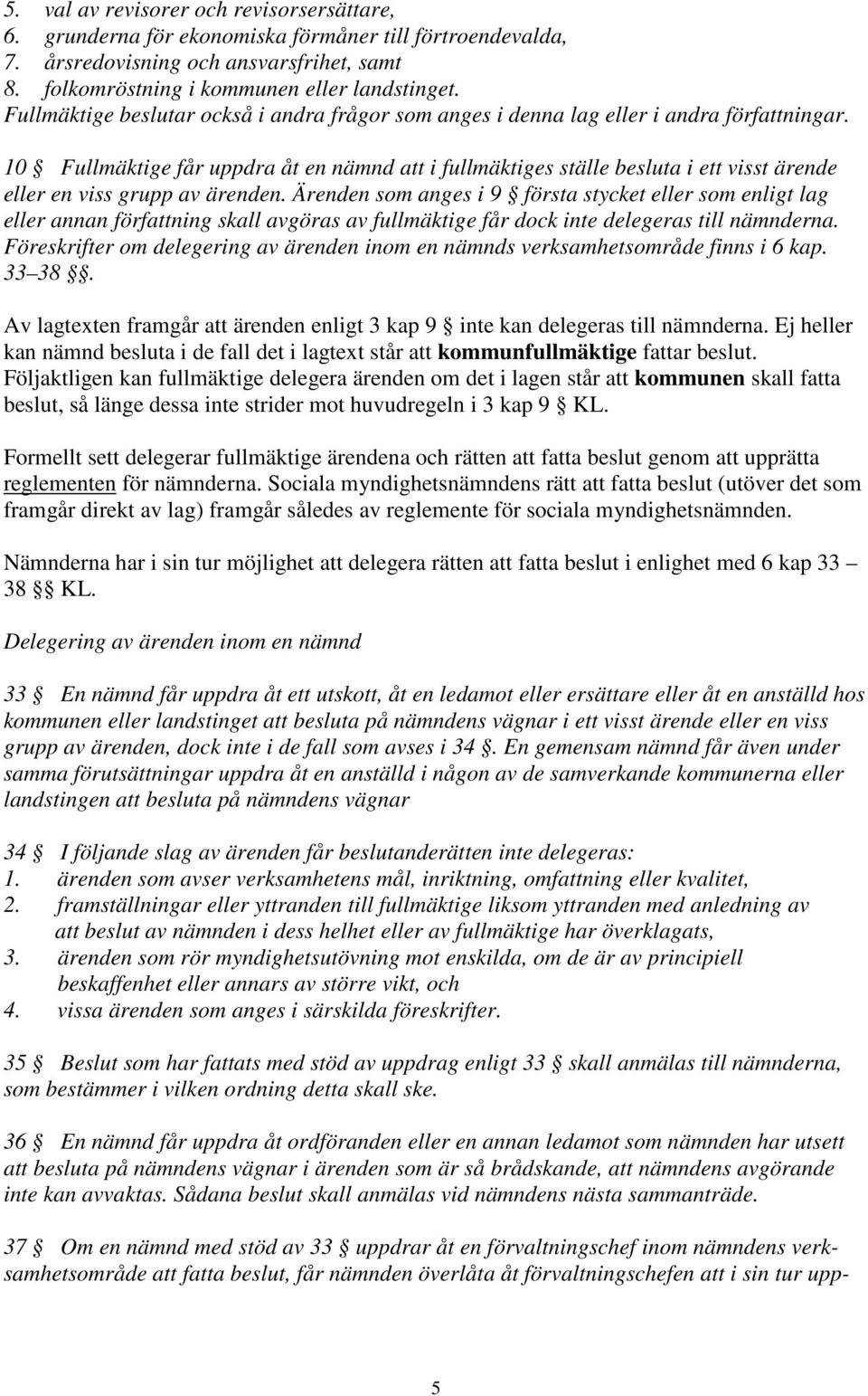 10 Fullmäktige får uppdra åt en nämnd att i fullmäktiges ställe besluta i ett visst ärende eller en viss grupp av ärenden.