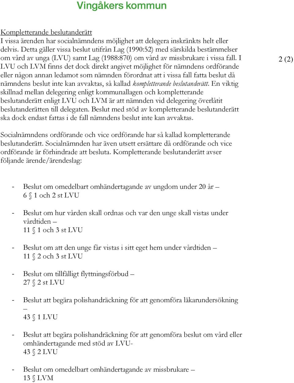 I LVU och LVM finns det dock direkt angivet möjlighet för nämndens ordförande eller någon annan ledamot som nämnden förordnat att i vissa fall fatta beslut då nämndens beslut inte kan avvaktas, så