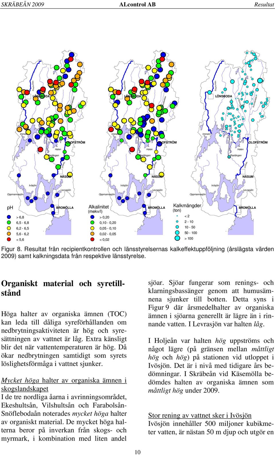 Levrasjön BROMÖLLA Oppmannasjön Alkalinitet (mekv/l) > 0,20 < 0,02 0,10-0,20 0,05-0,10 0,02-0,05 Levrasjön BROMÖLLA Kalkmängder (ton) < 2 2-10 10-50 50-100 > 100 Oppmannasjön Levrasjön BROMÖLLA Figur