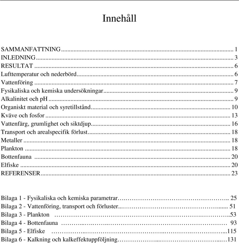 .. 16 Transport och arealspecifik förlust... 18 Metaller... 18 Plankton... 18 Bottenfauna... 20 Elfiske... 20 REFERENSER.