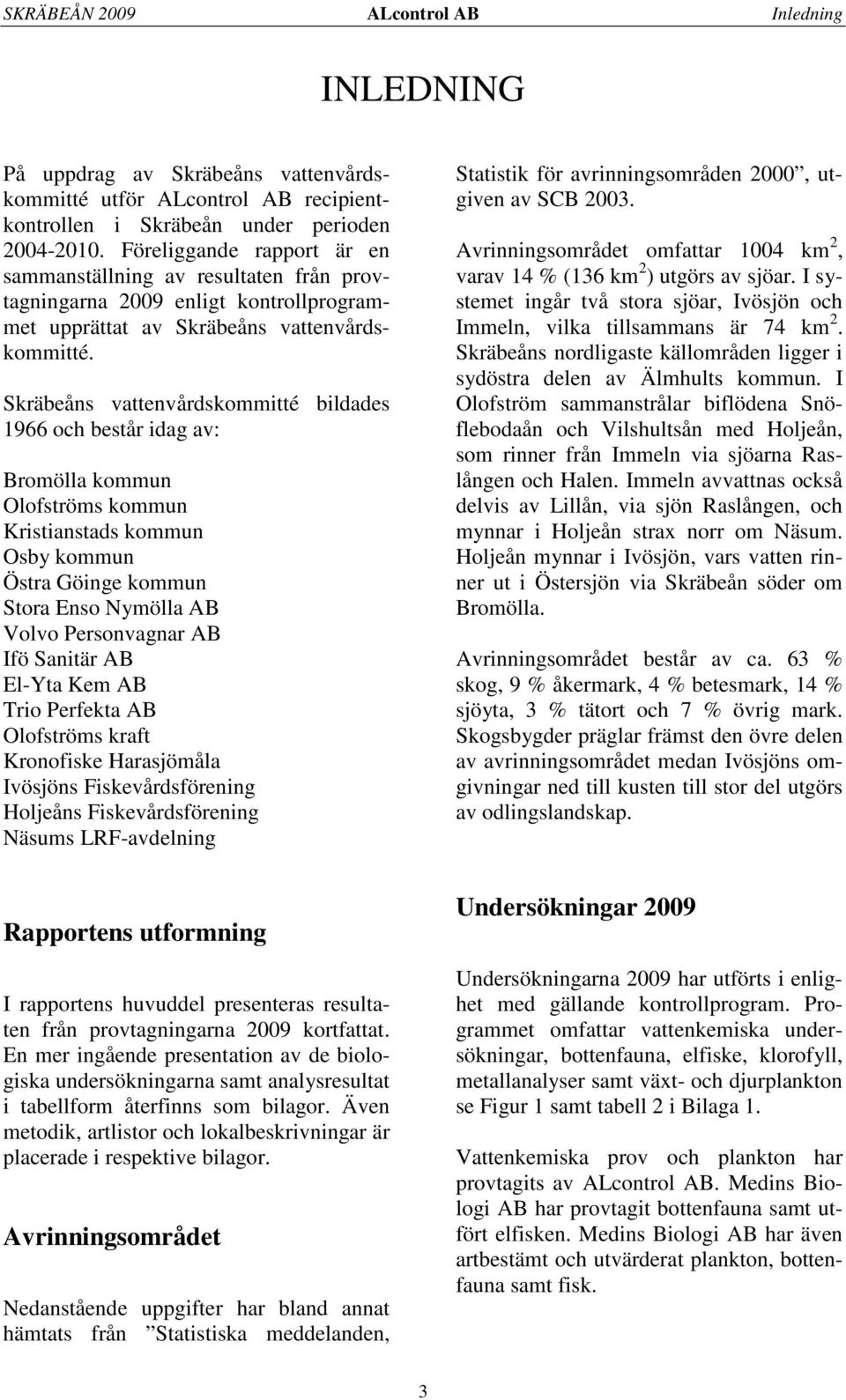 Skräbeåns vattenvårdskommitté bildades 1966 och består idag av: Bromölla kommun Olofströms kommun Kristianstads kommun Osby kommun Östra Göinge kommun Stora Enso Nymölla AB Volvo Personvagnar AB Ifö