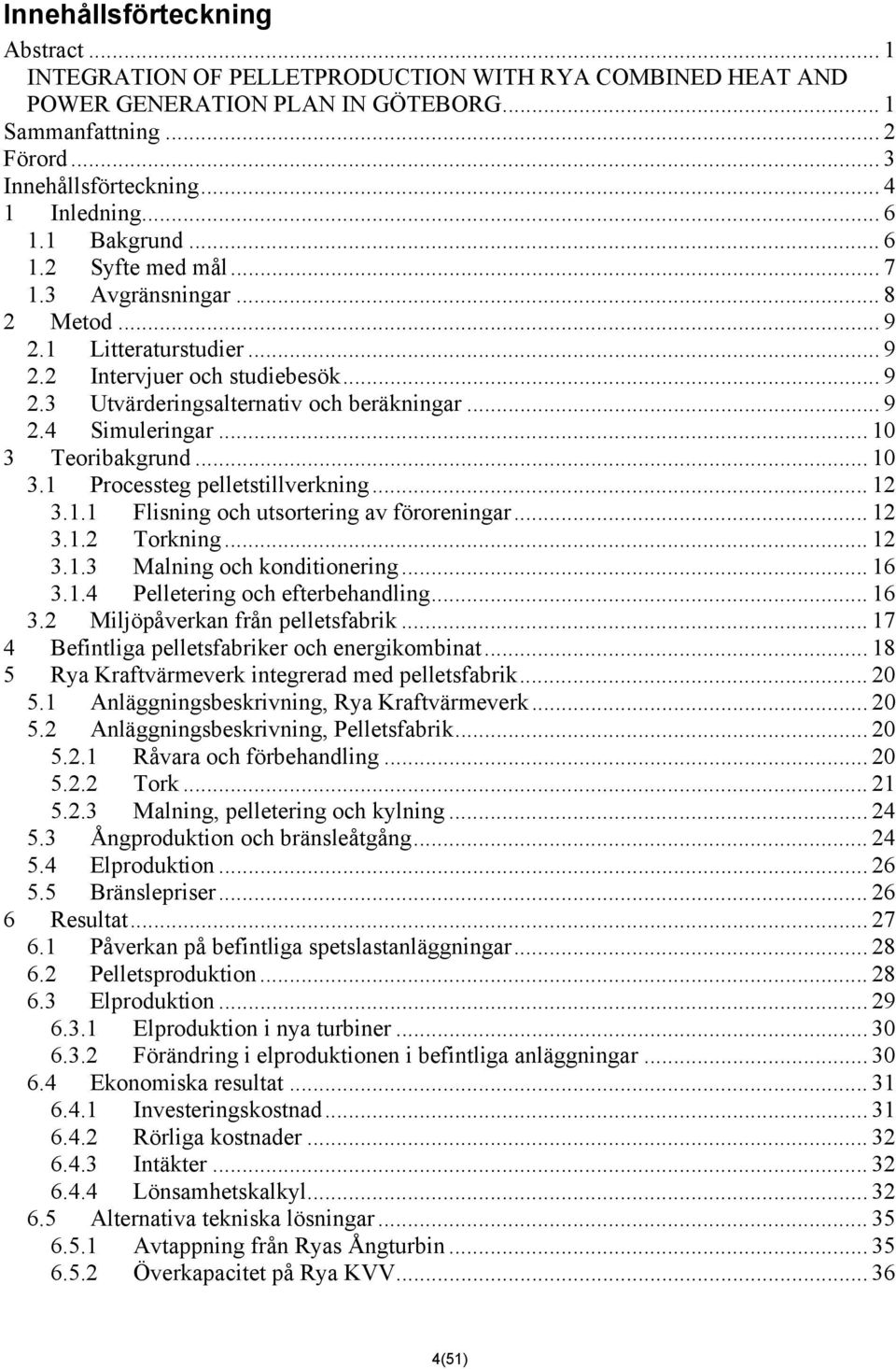 .. 9 2.4 Simuleringar... 10 3 Teoribakgrund... 10 3.1 Processteg pelletstillverkning... 12 3.1.1 Flisning och utsortering av föroreningar... 12 3.1.2 Torkning... 12 3.1.3 Malning och konditionering.