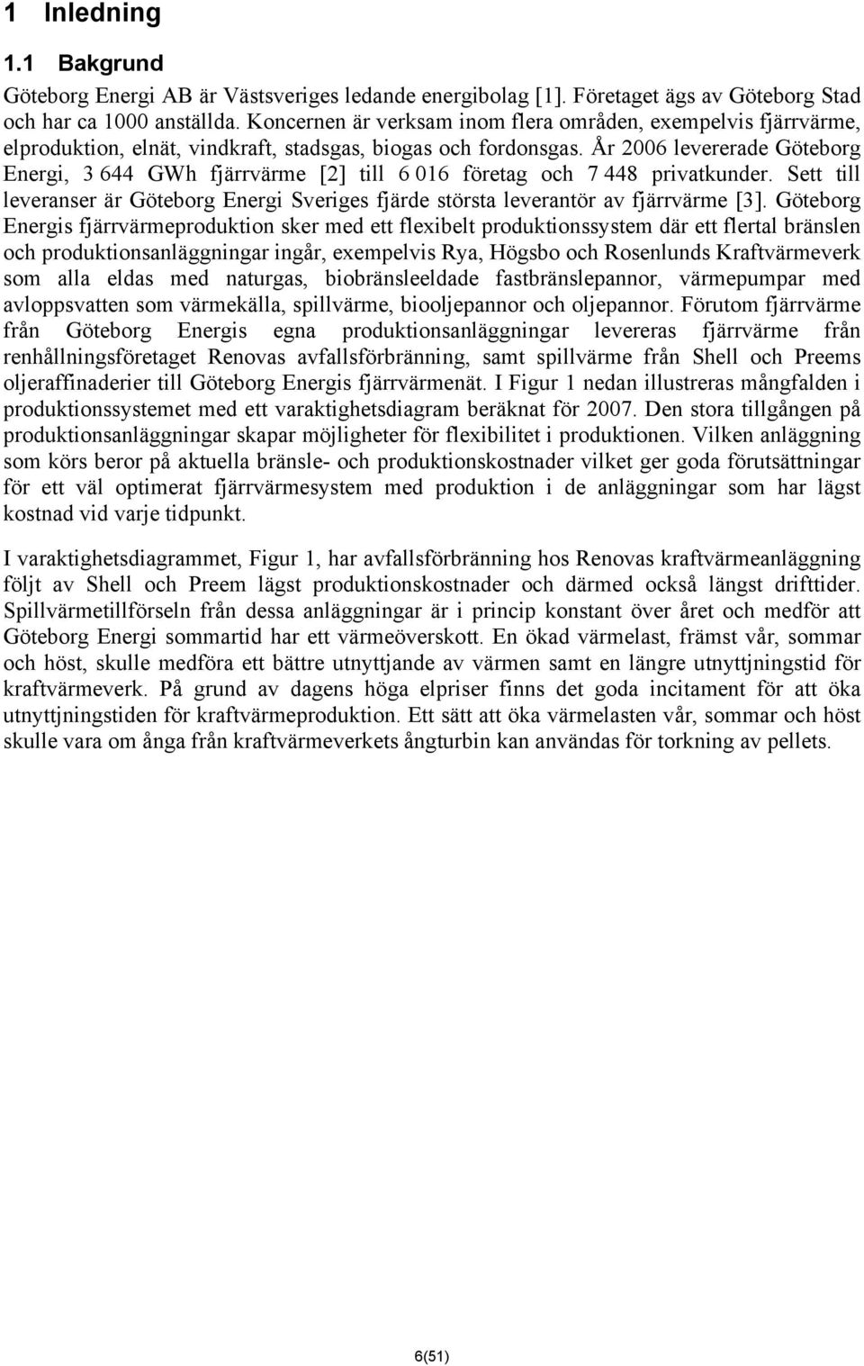 År 2006 levererade Göteborg Energi, 3 644 GWh fjärrvärme [2] till 6 016 företag och 7 448 privatkunder. Sett till leveranser är Göteborg Energi Sveriges fjärde största leverantör av fjärrvärme [3].