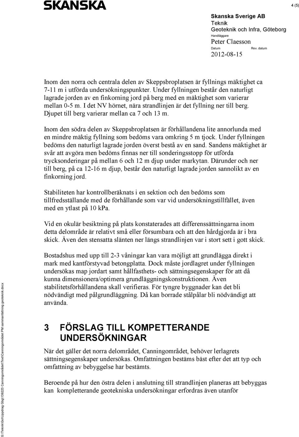 Djupet till berg varierar mellan ca 7 och 13 m. Inom den södra delen av Skeppsbroplatsen är förhållandena lite annorlunda med en mindre mäktig fyllning som bedöms vara omkring 5 m tjock.