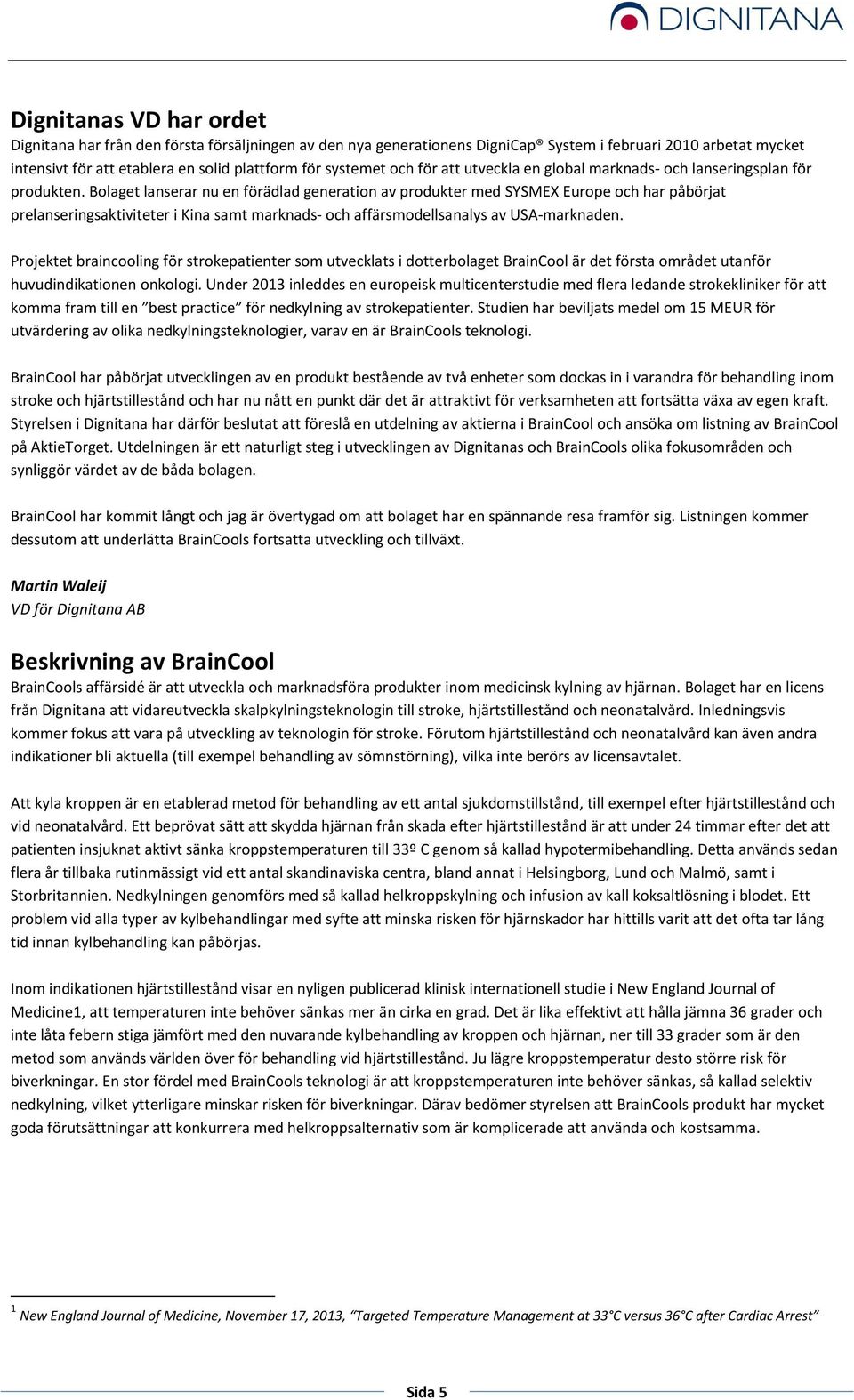 Bolaget lanserar nu en förädlad generation av produkter med SYSMEX Europe och har påbörjat prelanseringsaktiviteter i Kina samt marknads- och affärsmodellsanalys av USA-marknaden.