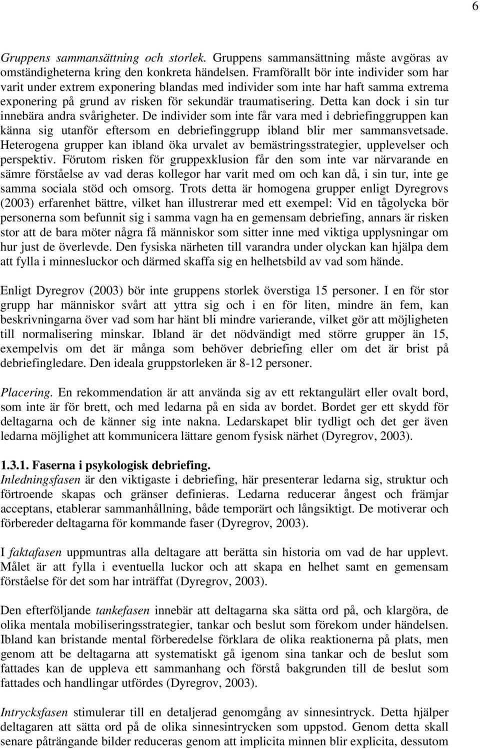 Detta kan dock i sin tur innebära andra svårigheter. De individer som inte får vara med i debriefinggruppen kan känna sig utanför eftersom en debriefinggrupp ibland blir mer sammansvetsade.