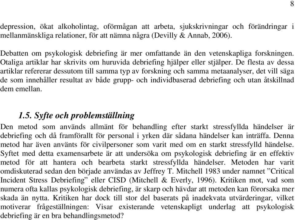 De flesta av dessa artiklar refererar dessutom till samma typ av forskning och samma metaanalyser, det vill säga de som innehåller resultat av både grupp- och individbaserad debriefing och utan