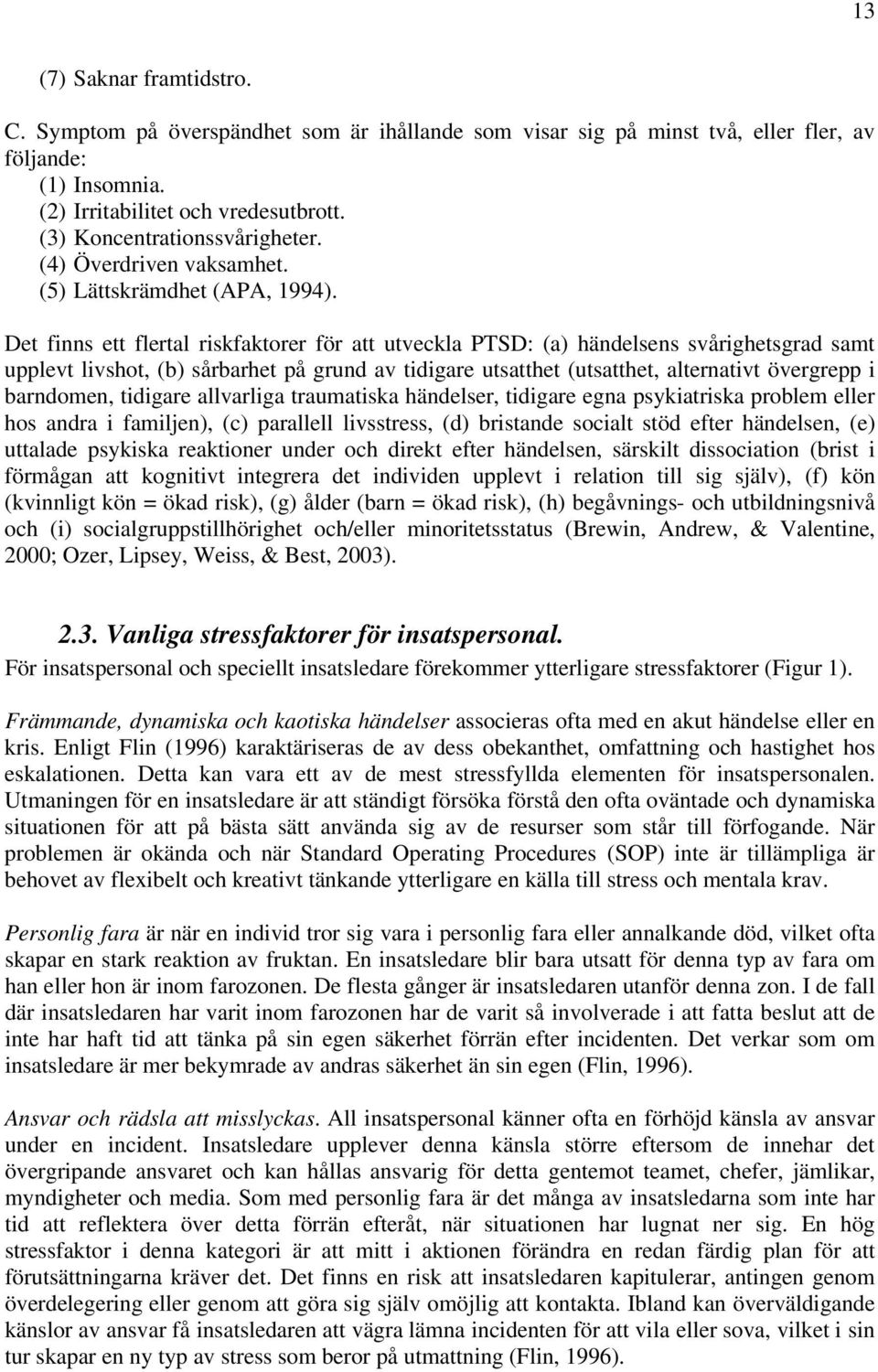 Det finns ett flertal riskfaktorer för att utveckla PTSD: (a) händelsens svårighetsgrad samt upplevt livshot, (b) sårbarhet på grund av tidigare utsatthet (utsatthet, alternativt övergrepp i