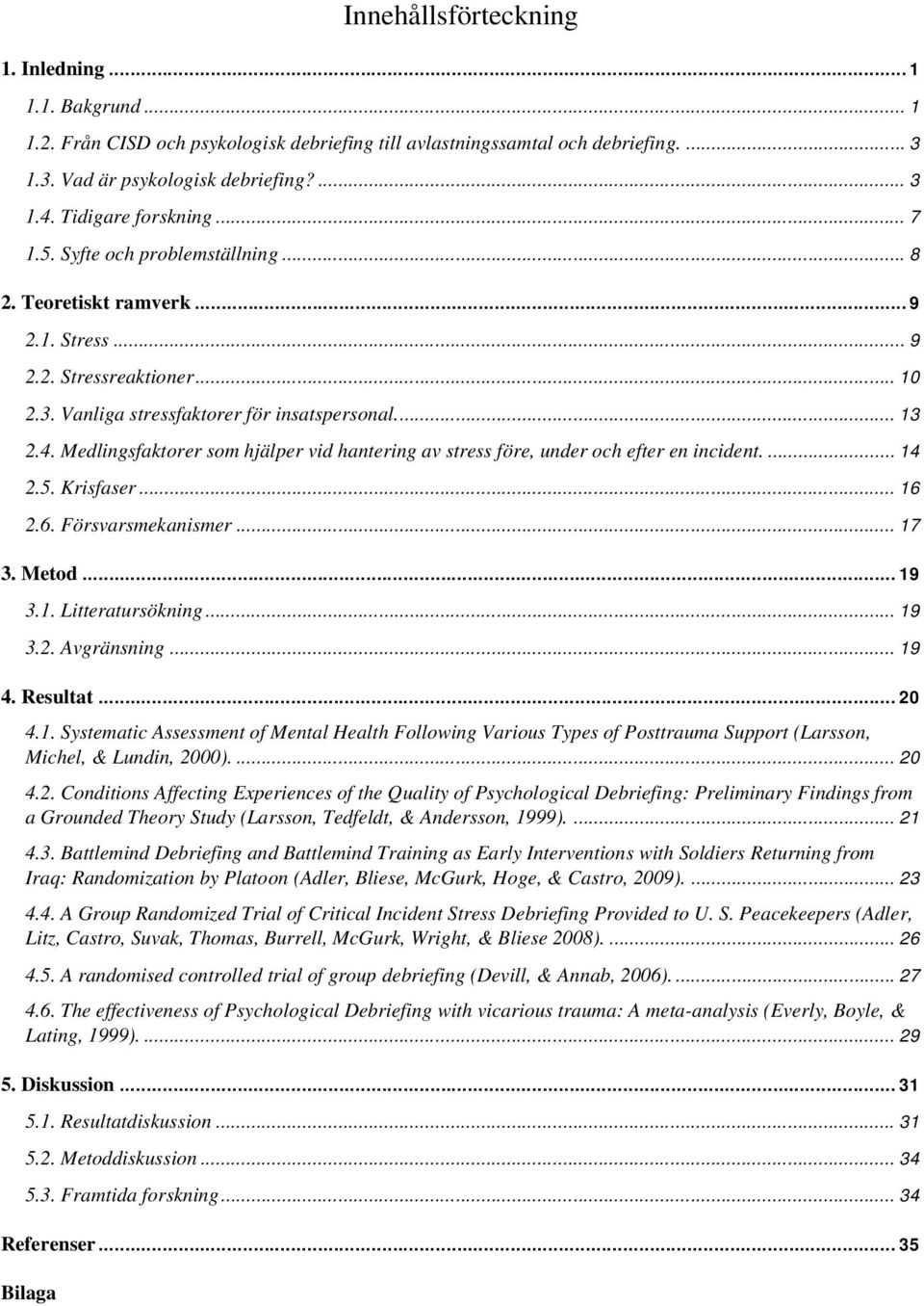 Medlingsfaktorer som hjälper vid hantering av stress före, under och efter en incident.... 14 2.5. Krisfaser... 16 2.6. Försvarsmekanismer... 17 3. Metod... 19 3.1. Litteratursökning... 19 3.2. Avgränsning.