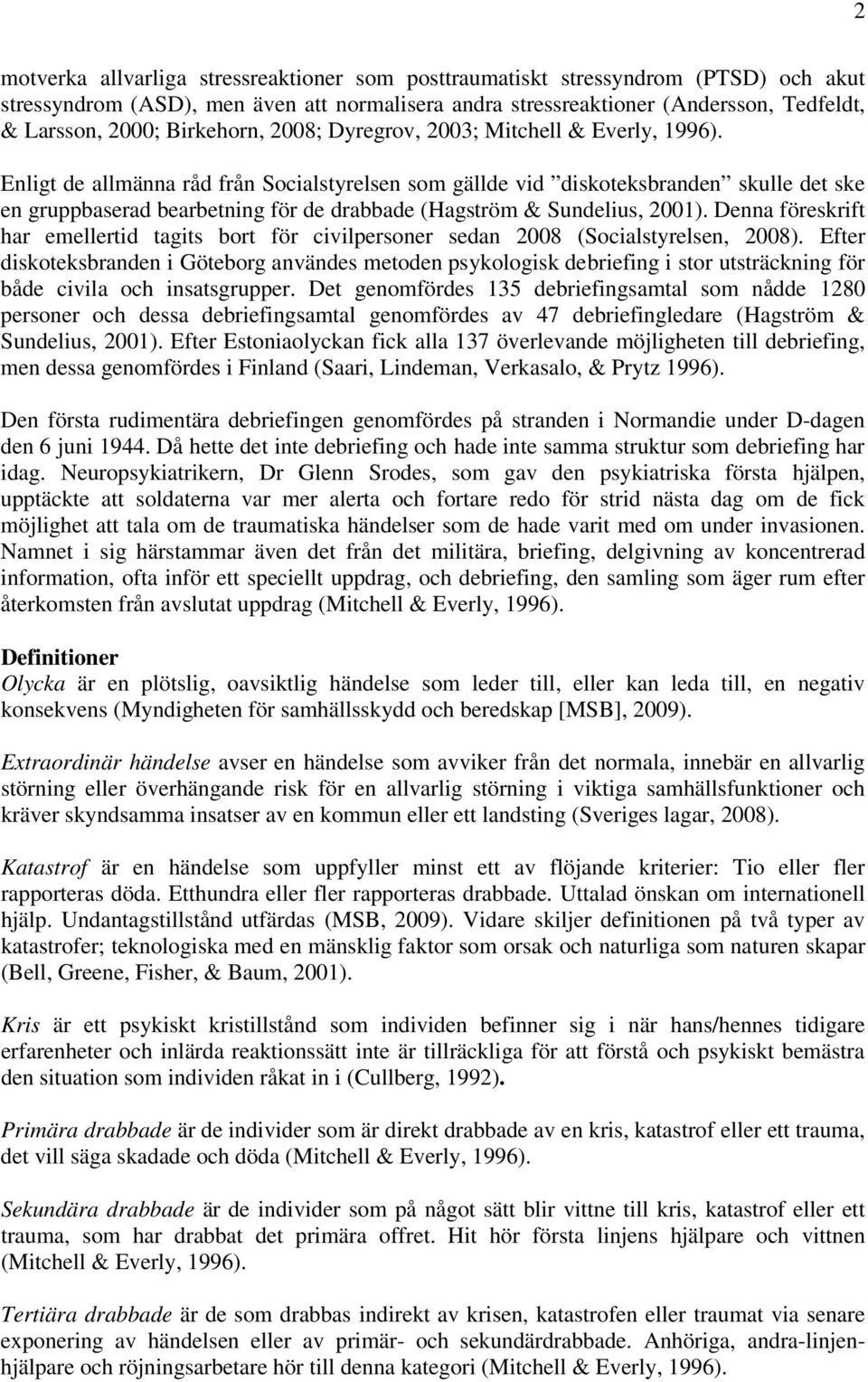 Enligt de allmänna råd från Socialstyrelsen som gällde vid diskoteksbranden skulle det ske en gruppbaserad bearbetning för de drabbade (Hagström & Sundelius, 2001).