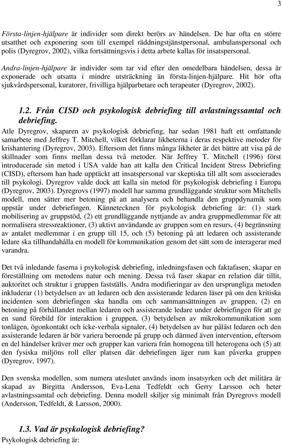 Andra-linjen-hjälpare är individer som tar vid efter den omedelbara händelsen, dessa är exponerade och utsatta i mindre utsträckning än första-linjen-hjälpare.