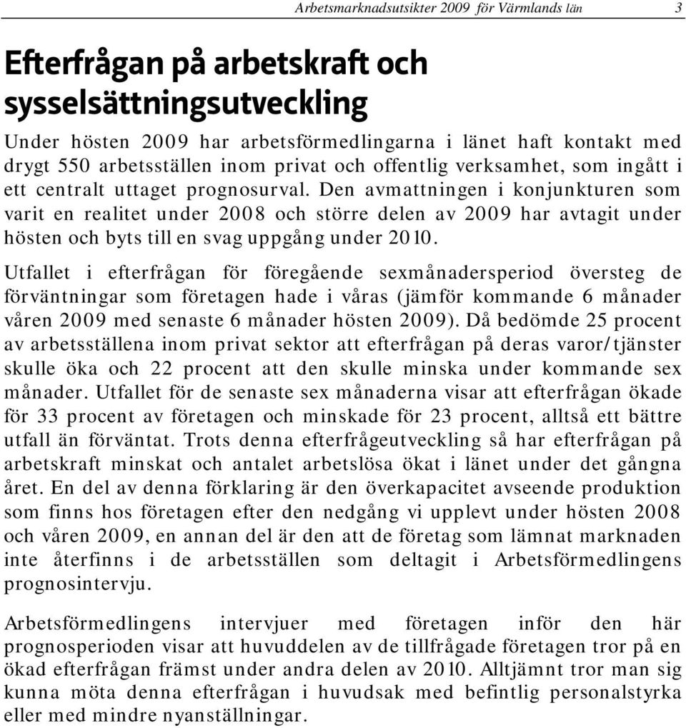 Den avmattningen i konjunkturen som varit en realitet under 2008 och större delen av 2009 har avtagit under hösten och byts till en svag uppgång under 2010.