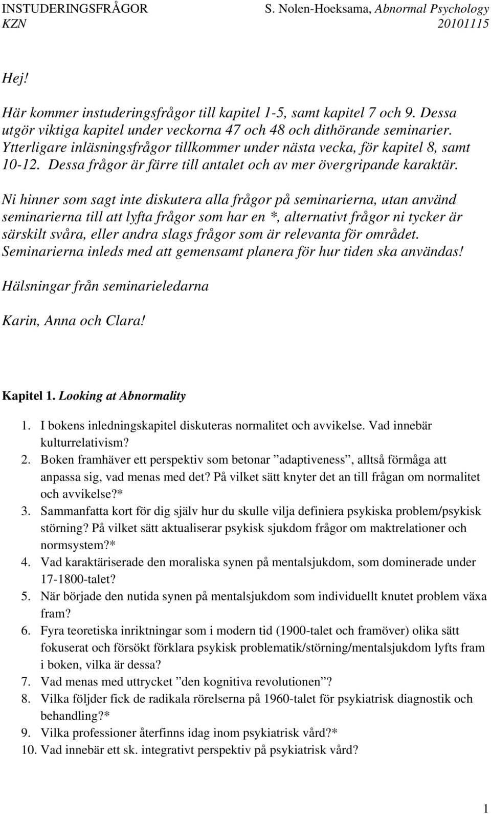 Ni hinner som sagt inte diskutera alla frågor på seminarierna, utan använd seminarierna till att lyfta frågor som har en *, alternativt frågor ni tycker är särskilt svåra, eller andra slags frågor