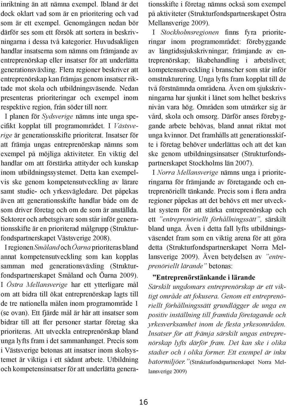 Huvudsakligen handlar insatserna som nämns om främjande av entreprenörskap eller insatser för att underlätta generationsväxling.