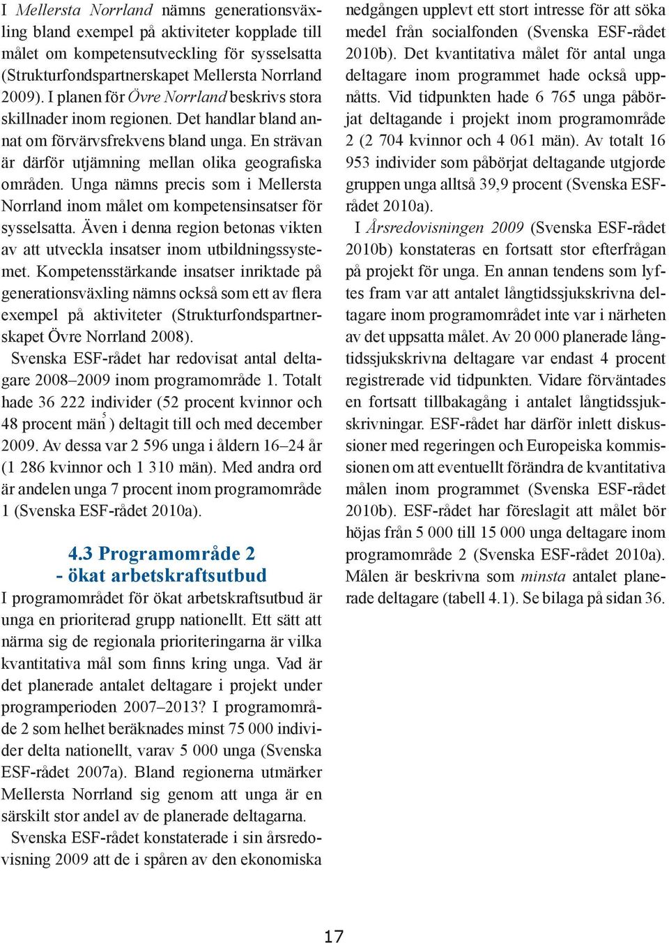 Unga nämns precis som i Mellersta Norrland inom målet om kompetensinsatser för sysselsatta. Även i denna region betonas vikten av att utveckla insatser inom utbildningssystemet.