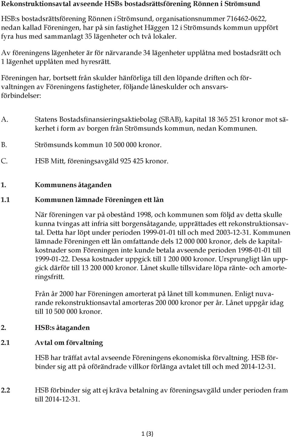 Av föreningens lägenheter är för närvarande 34 lägenheter upplåtna med bostadsrätt och 1 lägenhet upplåten med hyresrätt.