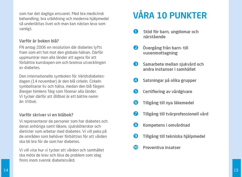 Den internationella symbolen för Världs diabetesdagen (14 november) är den blå cirkeln. Cirkeln symboliserar liv och hälsa, medan den blå färgen återger himlens färg som förenar alla länder.