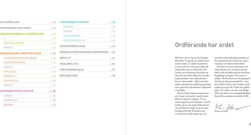 33 SUPPORT s. 34 PRINCIP s. 36 UTBILDNINGAR s. 37 SERVICEMODELLEN s. 40 RESURSFÖRDELNING s. 42 GENERALSEKRETERARENS KOMMENTAR s. 43 BOKSLUT s. 44 MEDLEMSLISTA s. 54 FÖRTROENDEVALDA s.