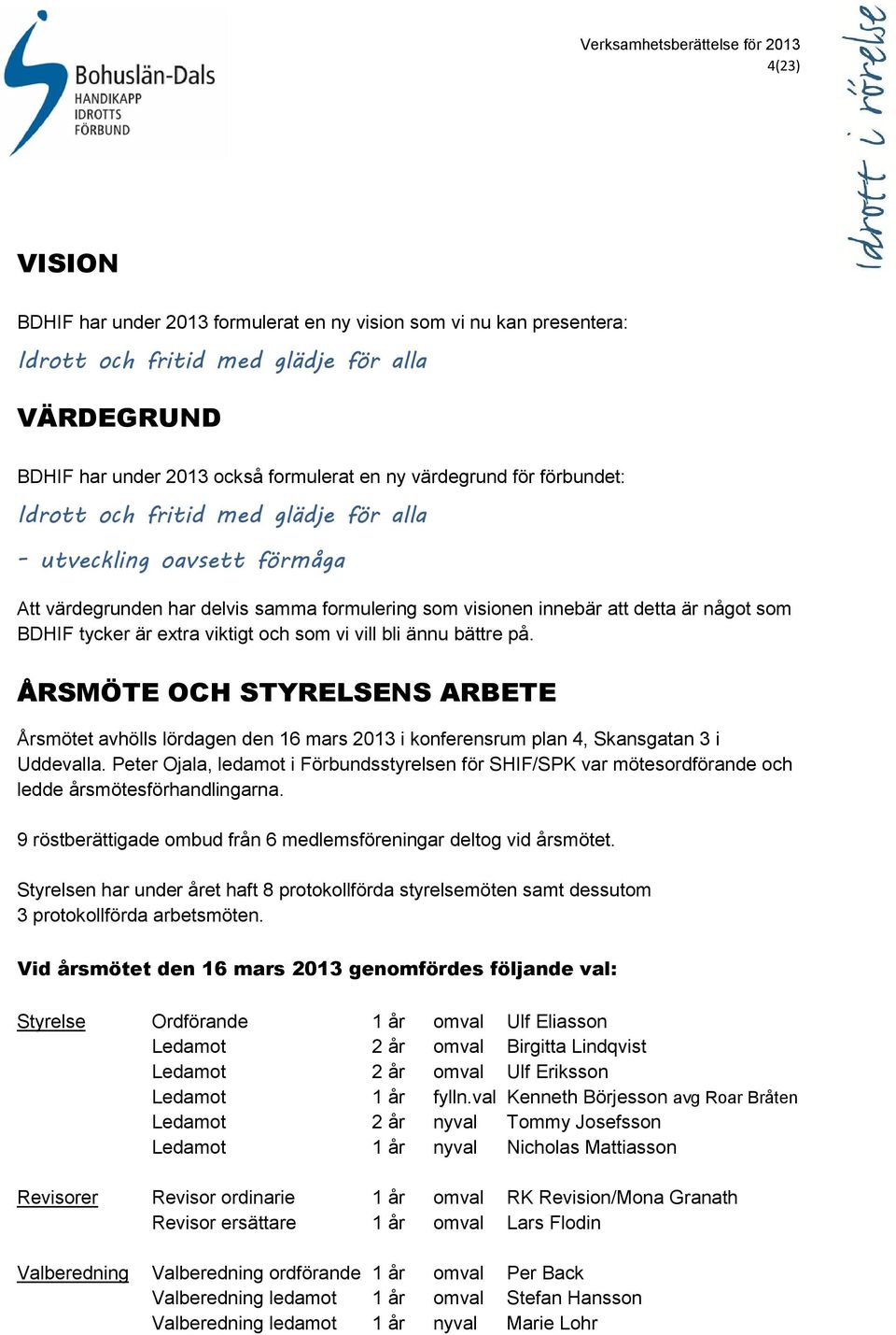 och som vi vill bli ännu bättre på. ÅRSMÖTE OCH STYRELSENS ARBETE Årsmötet avhölls lördagen den 16 mars 2013 i konferensrum plan 4, Skansgatan 3 i Uddevalla.