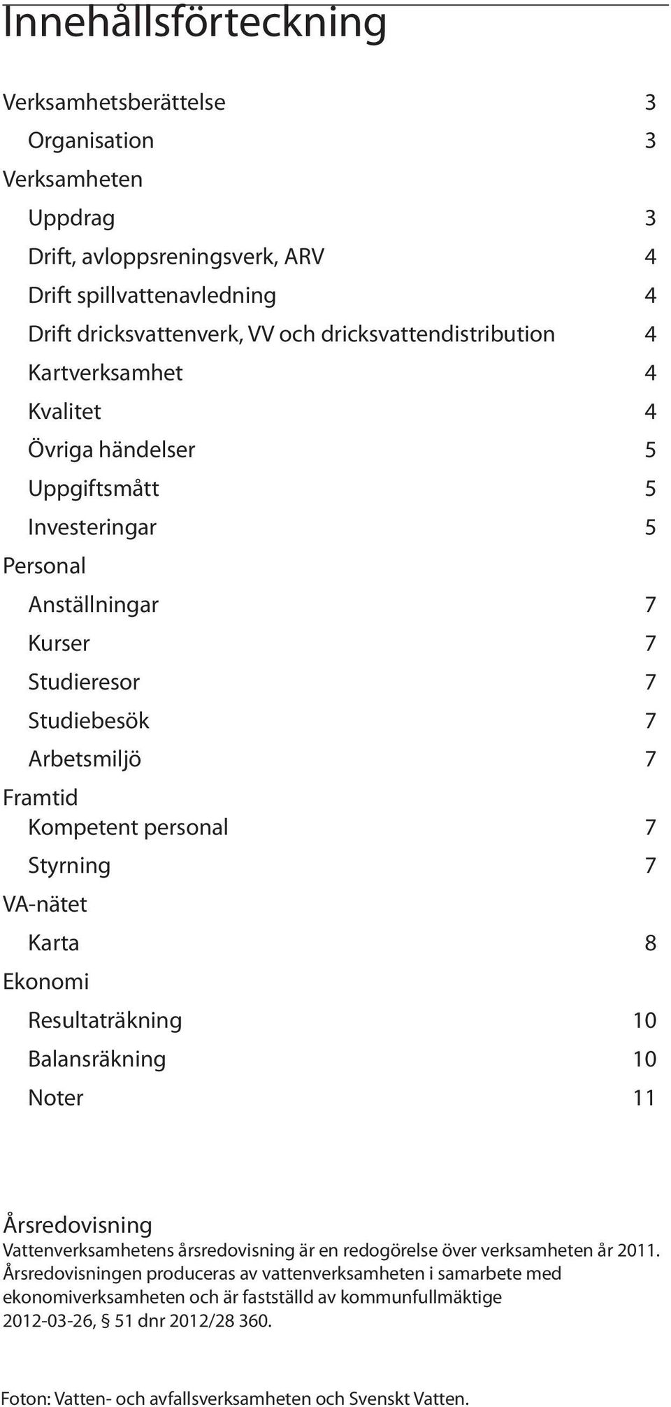 personal 7 Styrning 7 VA-nätet Karta 8 Ekonomi Resultaträkning 10 Balansräkning 10 Noter 11 Årsredovisning Vattenverksamhetens årsredovisning är en redogörelse över verksamheten år 2011.