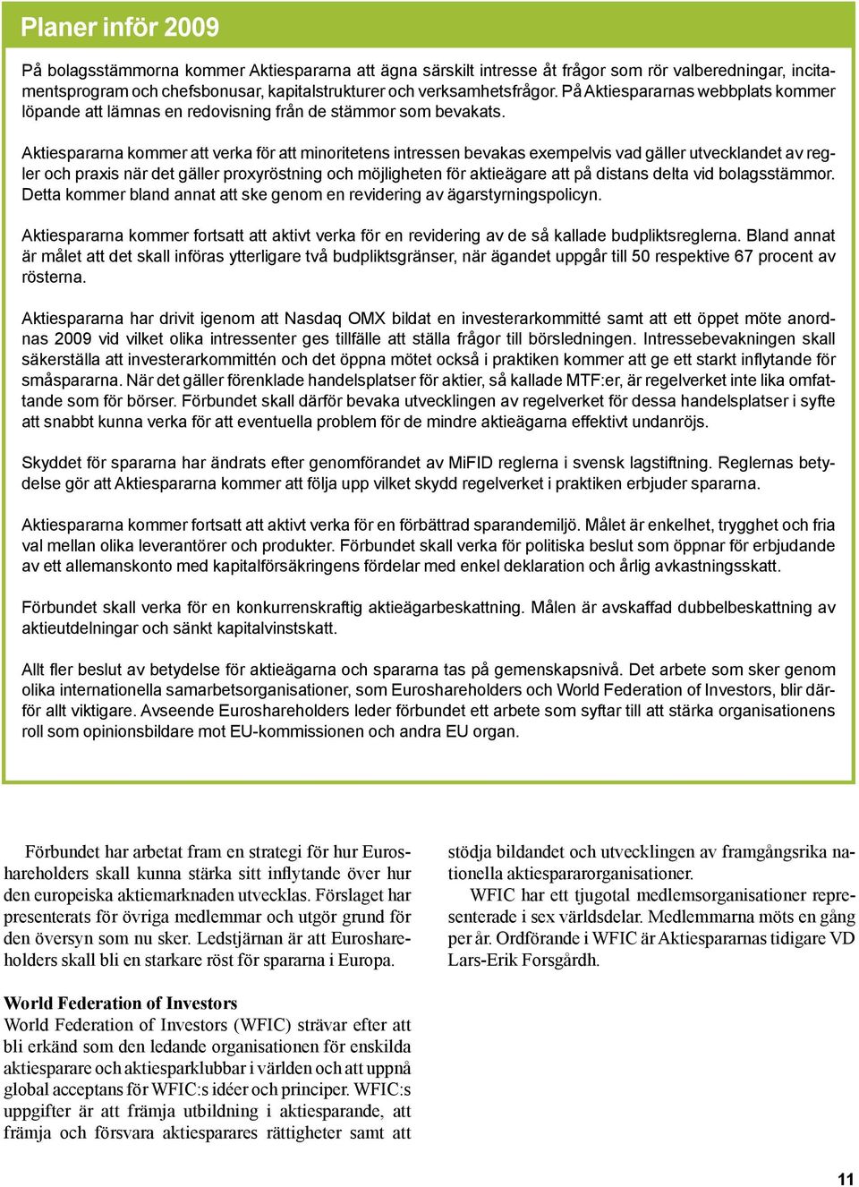 Aktiespararna kommer att verka för att minoritetens intressen bevakas exempelvis vad gäller utvecklandet av regler och praxis när det gäller proxyröstning och möjligheten för aktieägare att på