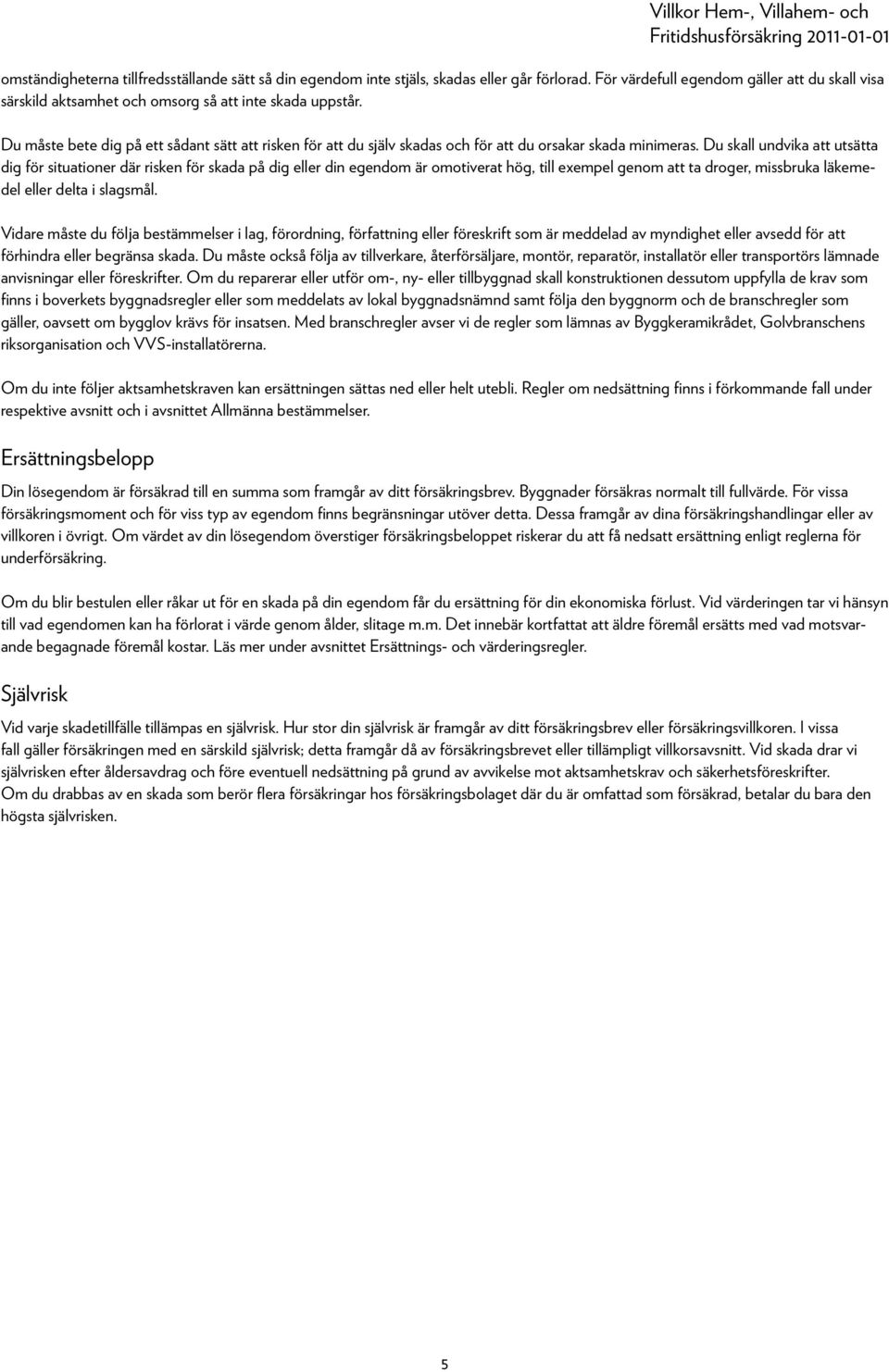 Du skall undvika att utsätta dig för situationer där risken för skada på dig eller din egendom är omotiverat hög, till exempel genom att ta droger, missbruka läkemedel eller delta i slagsmål.