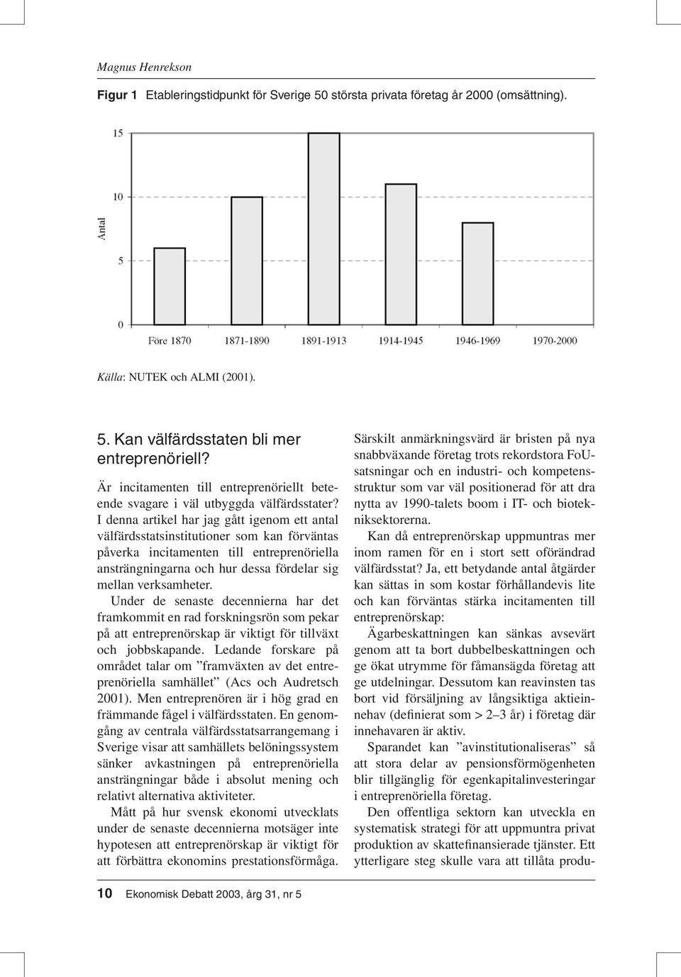 I denna artikel har jag gått igenom ett antal välfärdsstatsinstitutioner som kan förväntas påverka incitamenten till entreprenöriella ansträngningarna och hur dessa fördelar sig mellan verksamheter.