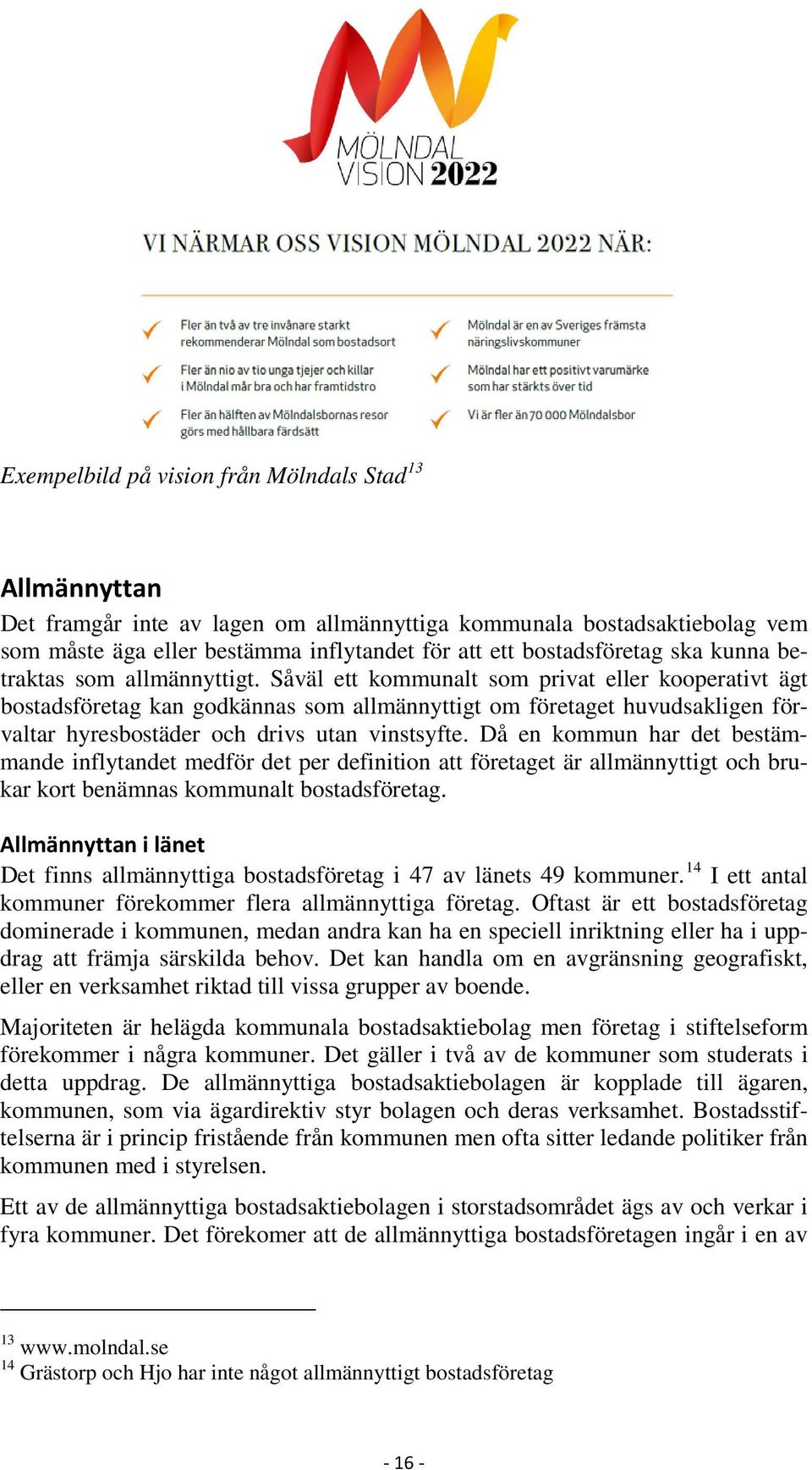 Såväl ett kommunalt som privat eller kooperativt ägt bostadsföretag kan godkännas som allmännyttigt om företaget huvudsakligen förvaltar hyresbostäder och drivs utan vinstsyfte.