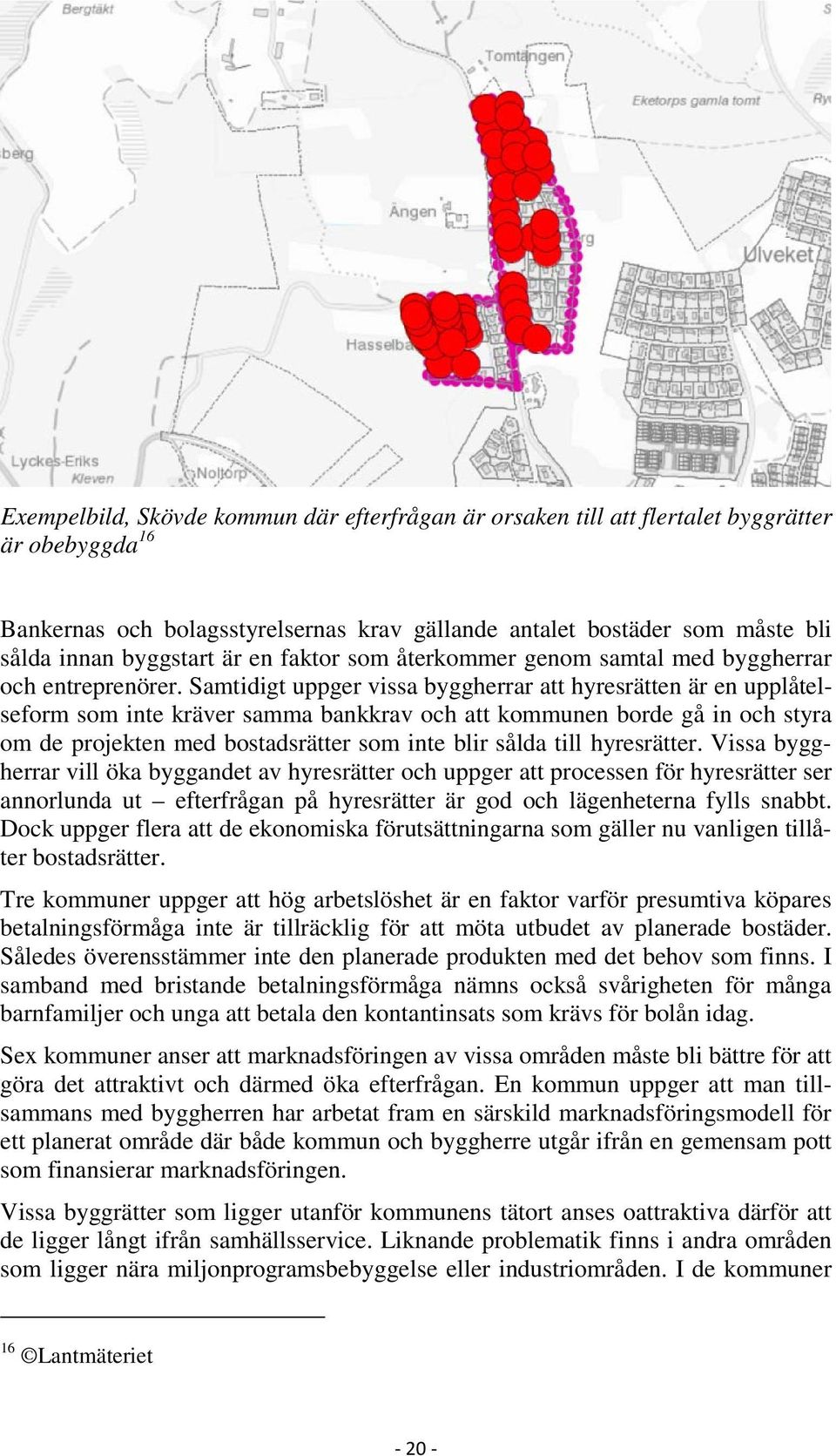 Samtidigt uppger vissa byggherrar att hyresrätten är en upplåtelseform som inte kräver samma bankkrav och att kommunen borde gå in och styra om de projekten med bostadsrätter som inte blir sålda till