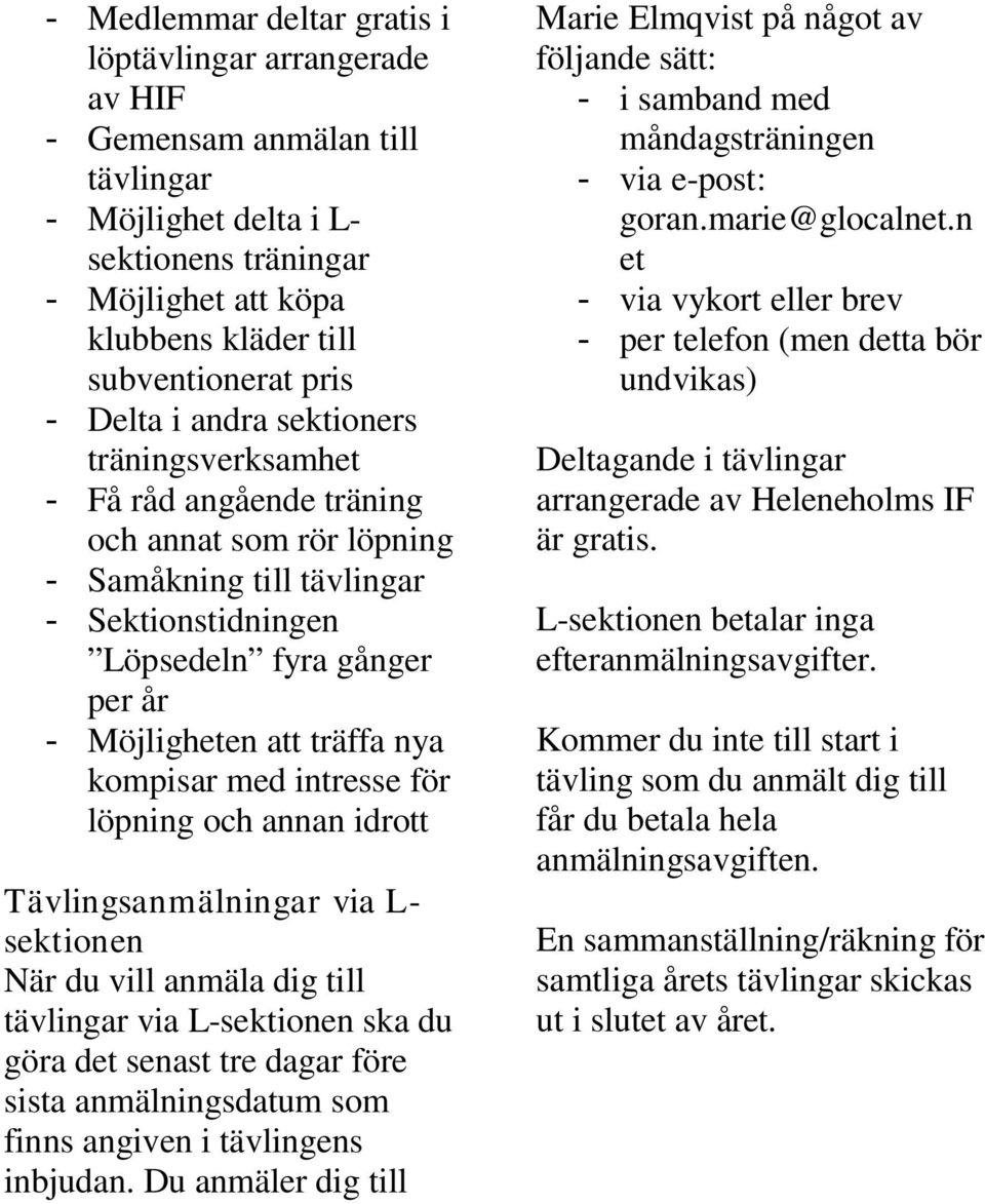 nya kompisar med intresse för löpning och annan idrott Tävlingsanmälningar via L- sektionen När du vill anmäla dig till tävlingar via L-sektionen ska du göra det senast tre dagar före sista