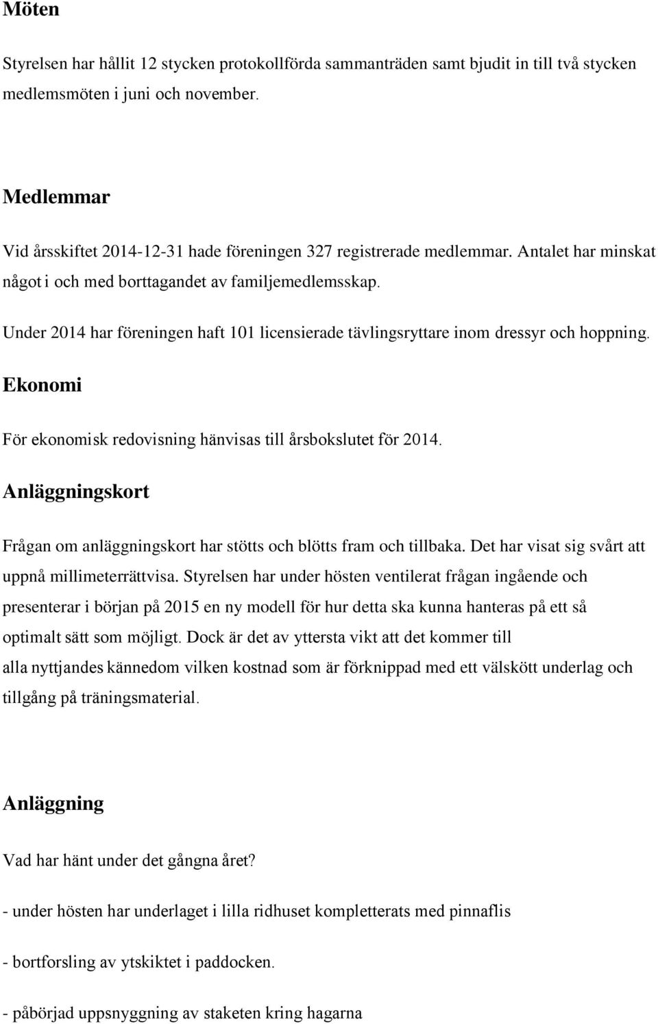 Under 2014 har föreningen haft 101 licensierade tävlingsryttare inom dressyr och hoppning. Ekonomi För ekonomisk redovisning hänvisas till årsbokslutet för 2014.