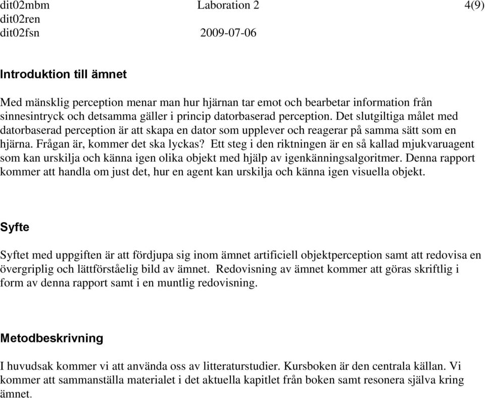 Ett steg i den riktningen är en så kallad mjukvaruagent som kan urskilja och känna igen olika objekt med hjälp av igenkänningsalgoritmer.