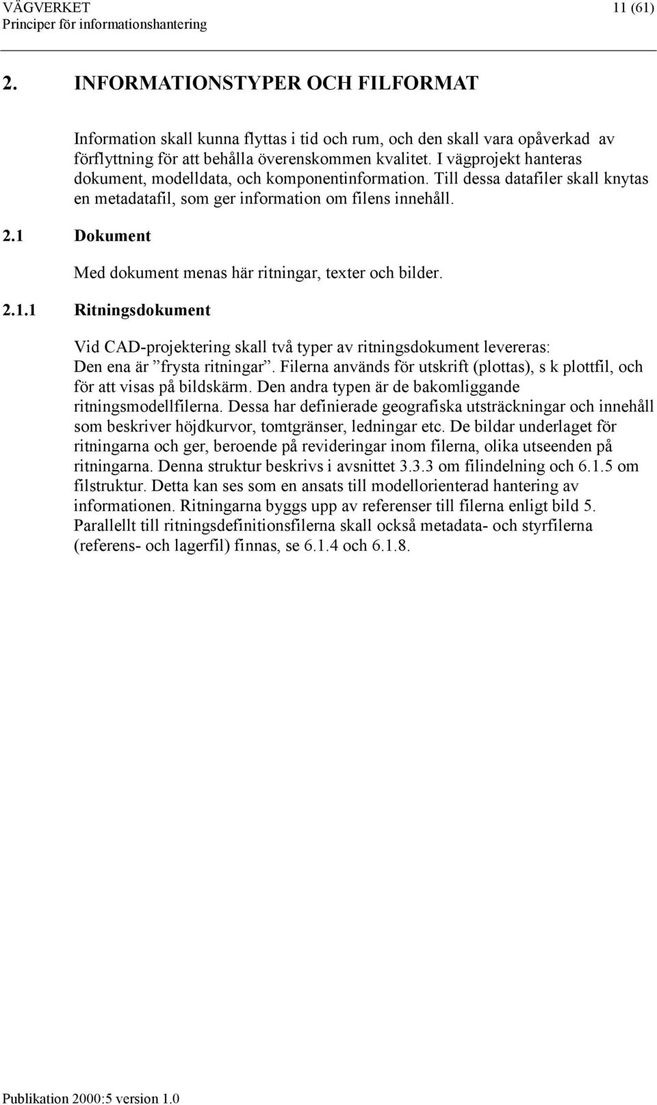 1 Dokument Med dokument menas här ritningar, texter och bilder. 2.1.1 Ritningsdokument Vid CAD-projektering skall två typer av ritningsdokument levereras: Den ena är frysta ritningar.