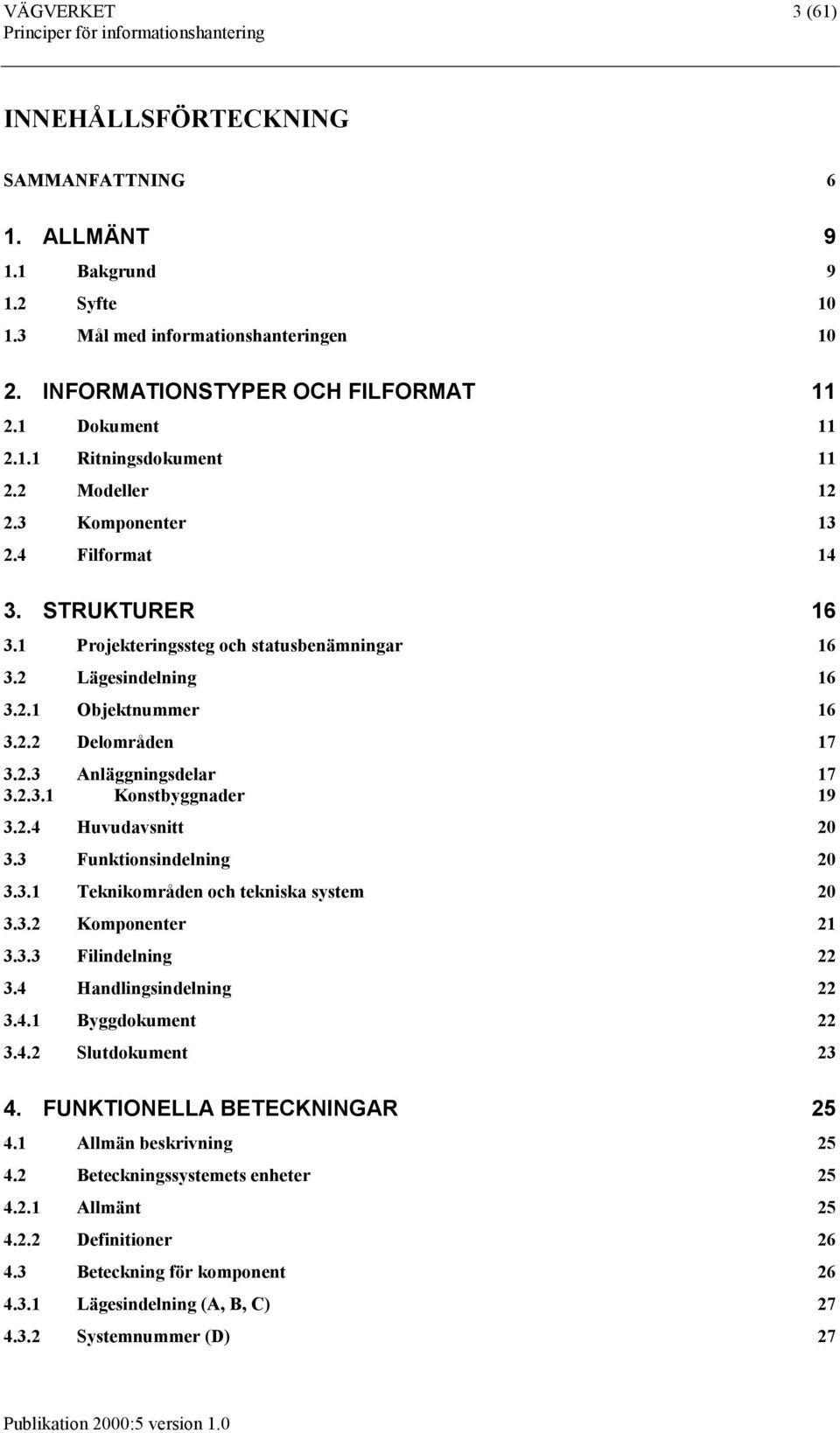 2.3.1 Konstbyggnader 19 3.2.4 Huvudavsnitt 20 3.3 Funktionsindelning 20 3.3.1 Teknikområden och tekniska system 20 3.3.2 Komponenter 21 3.3.3 Filindelning 22 3.4 Handlingsindelning 22 3.4.1 Byggdokument 22 3.