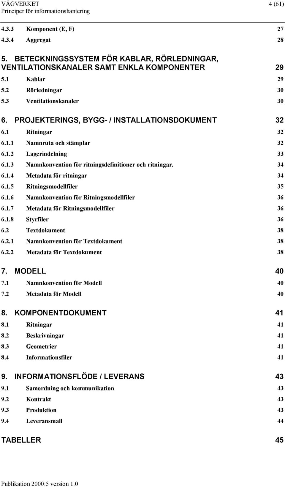 34 6.1.4 Metadata för ritningar 34 6.1.5 Ritningsmodellfiler 35 6.1.6 Namnkonvention för Ritningsmodellfiler 36 6.1.7 Metadata för Ritningsmodellfiler 36 6.1.8 Styrfiler 36 6.2 