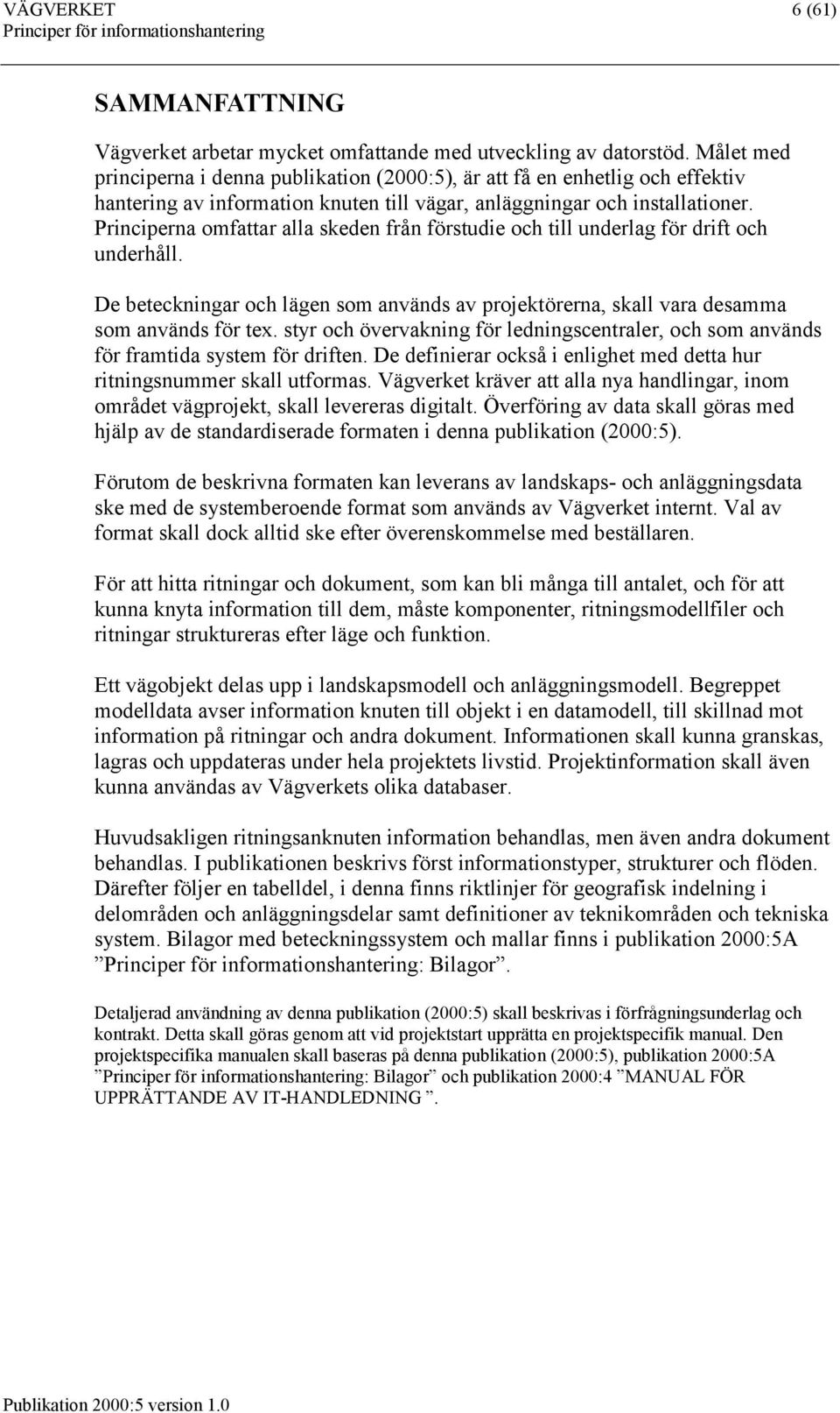 Principerna omfattar alla skeden från förstudie och till underlag för drift och underhåll. De beteckningar och lägen som används av projektörerna, skall vara desamma som används för tex.