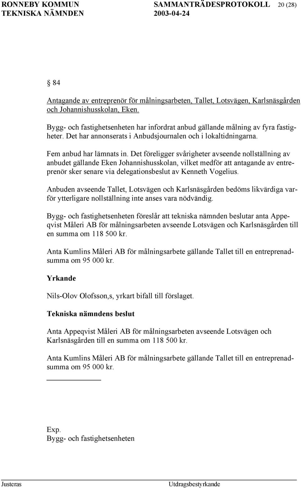 Det föreligger svårigheter avseende nollställning av anbudet gällande Eken Johannishusskolan, vilket medför att antagande av entreprenör sker senare via delegationsbeslut av Kenneth Vogelius.