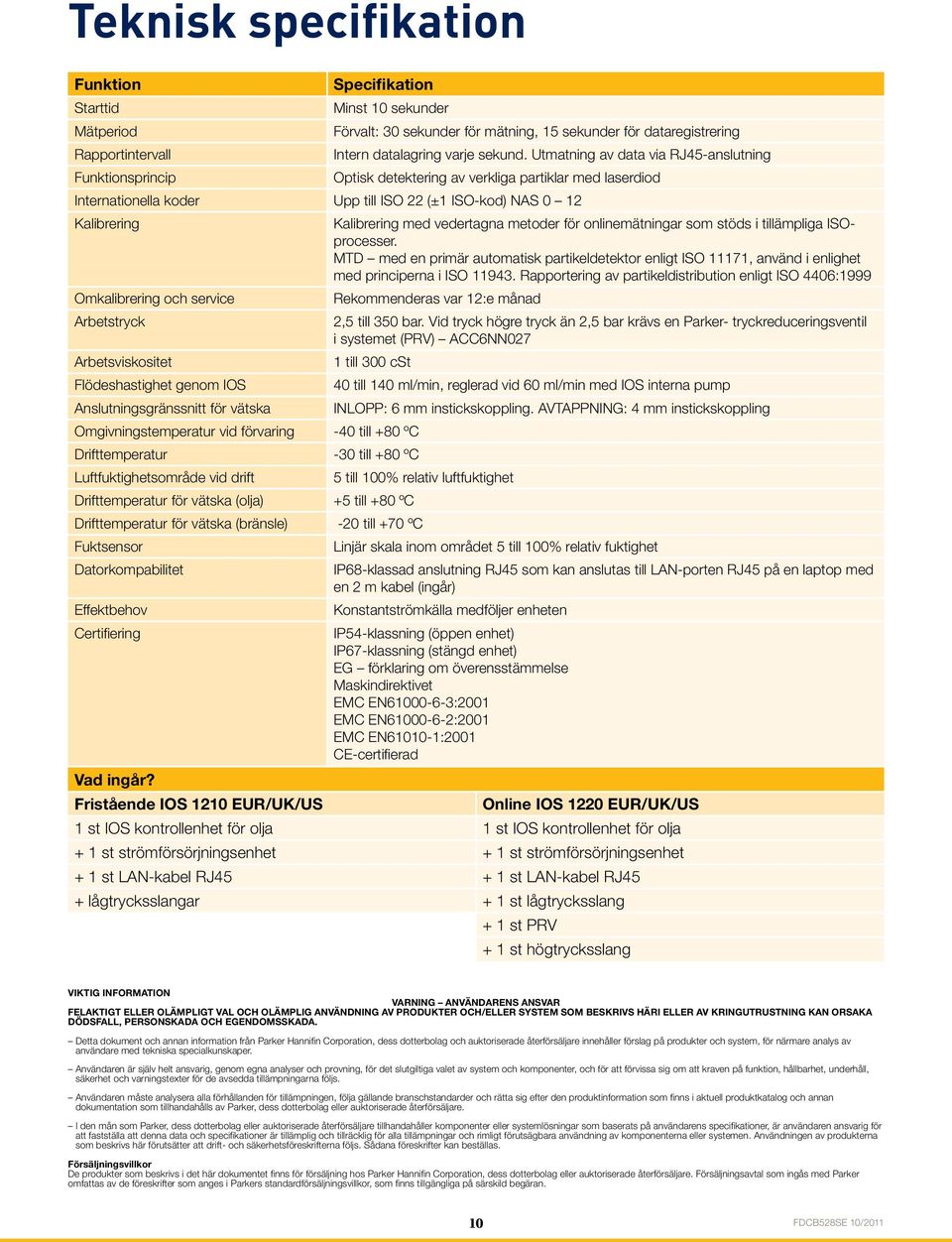 Utmatning av data via RJ45-anslutning Optisk detektering av verkliga partiklar med laserdiod Internationella koder Upp till ISO (± ISO-kod) NAS 0 Kalibrering Kalibrering med vedertagna metoder för