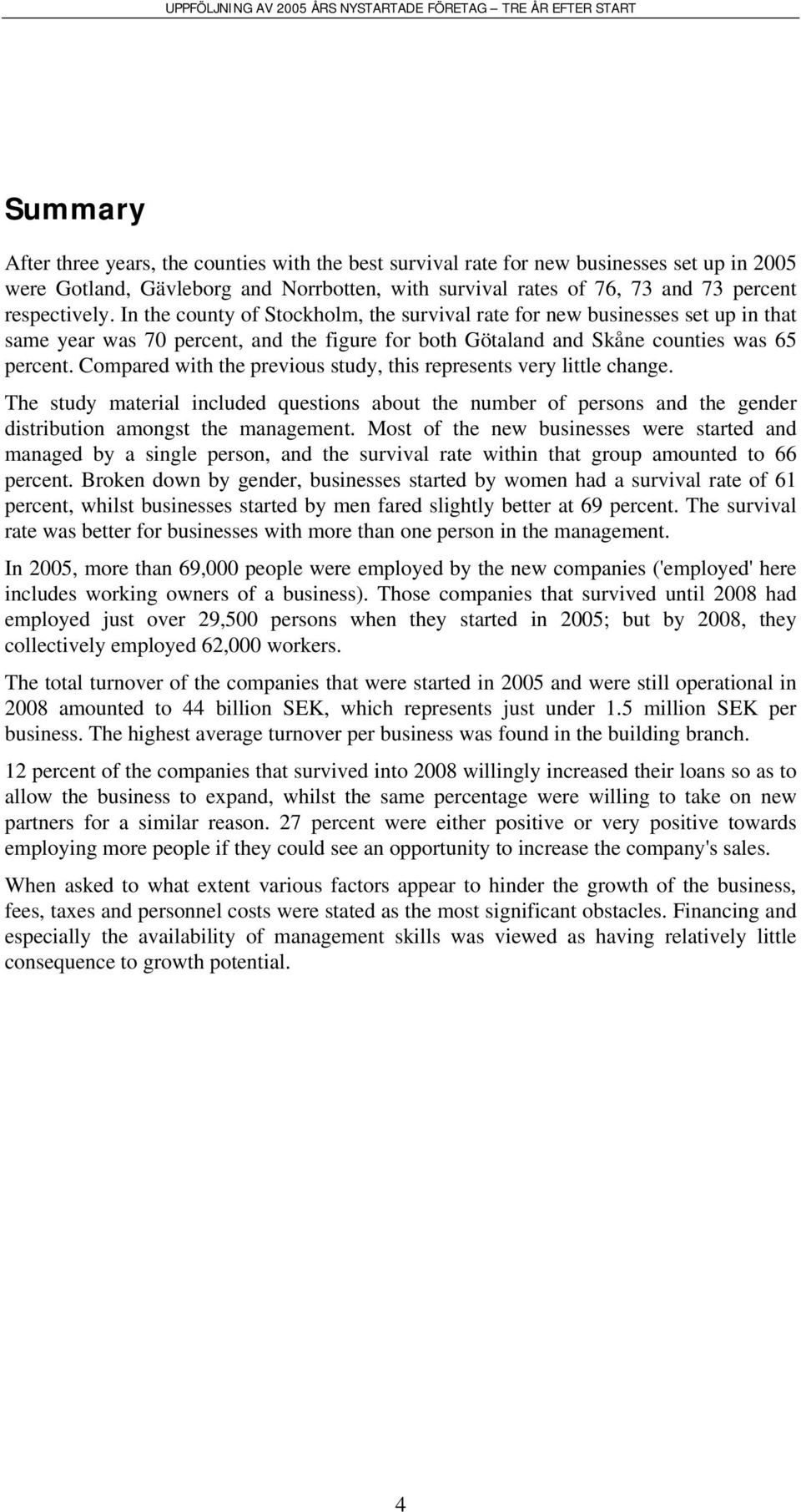 Compared with the previous study, this represents very little change. The study material included questions about the number of persons and the gender distribution amongst the management.