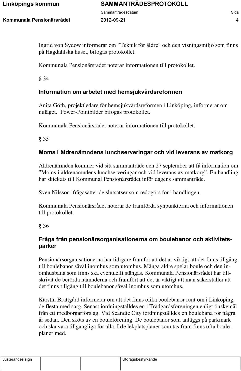 35 Moms i äldrenämndens lunchserveringar och vid leverans av matkorg Äldrenämnden kommer vid sitt sammanträde den 27 september att få information om Moms i äldrenämndens lunchserveringar och vid