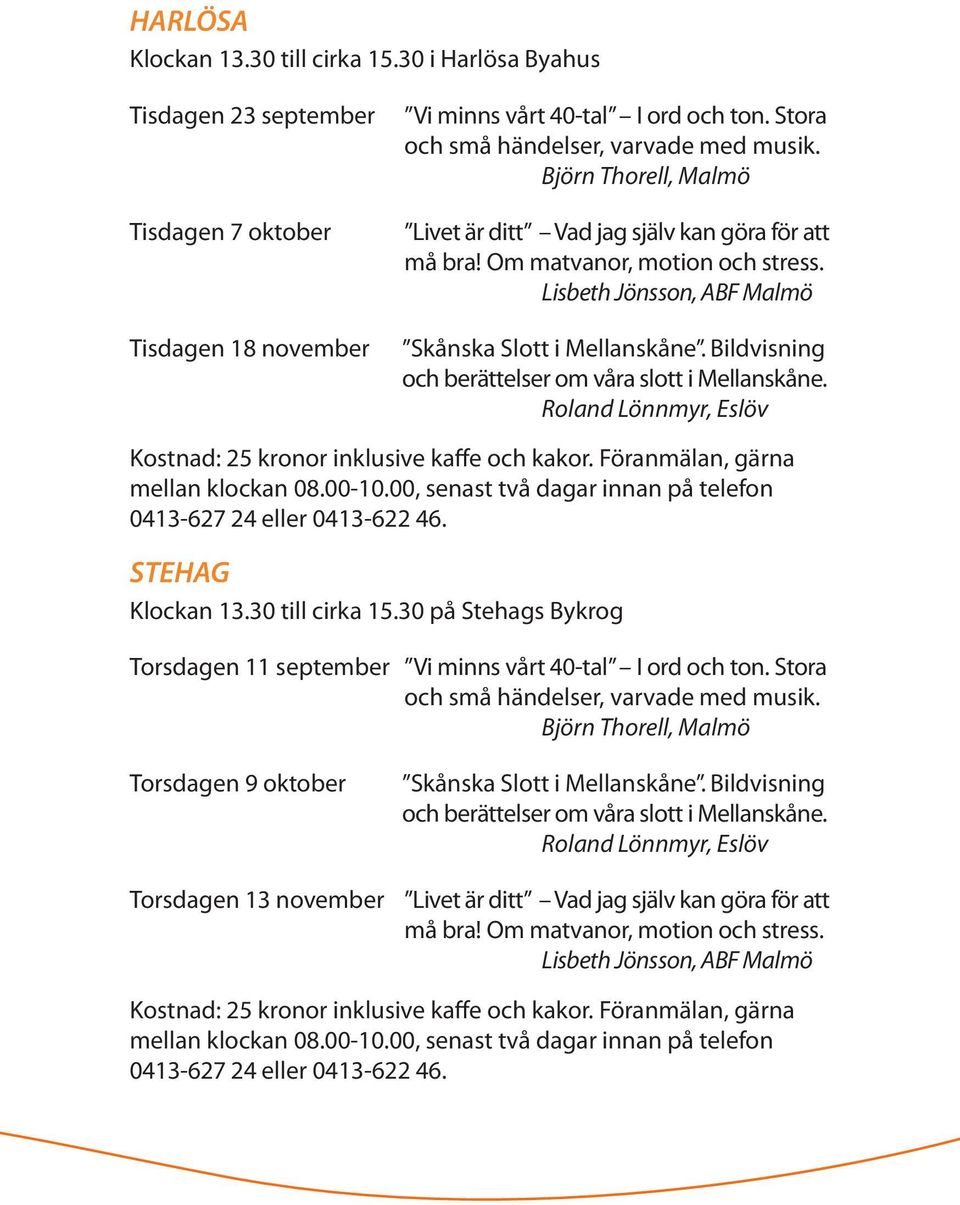 Bildvisning och berättelser om våra slott i Mellanskåne. Roland Lönnmyr, Eslöv Kostnad: 25 kronor inklusive kaffe och kakor. Föranmälan, gärna mellan klockan 08.00-10.