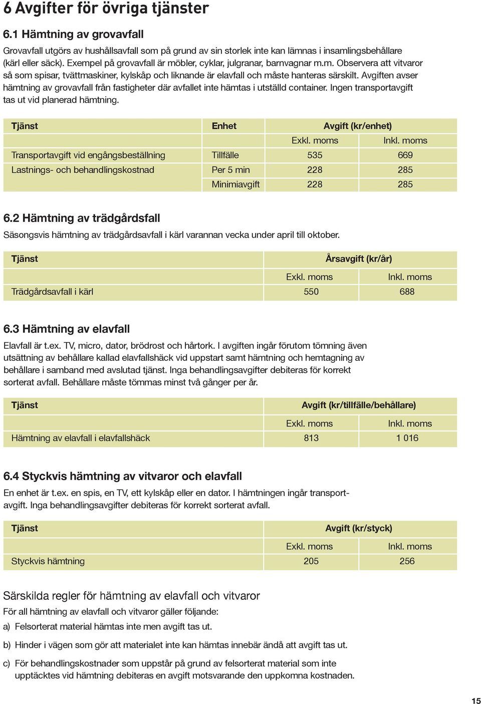 Avgiften avser hämtning av grovavfall från fastigheter där avfallet inte hämtas i utställd container. Ingen transportavgift tas ut vid planerad hämtning.