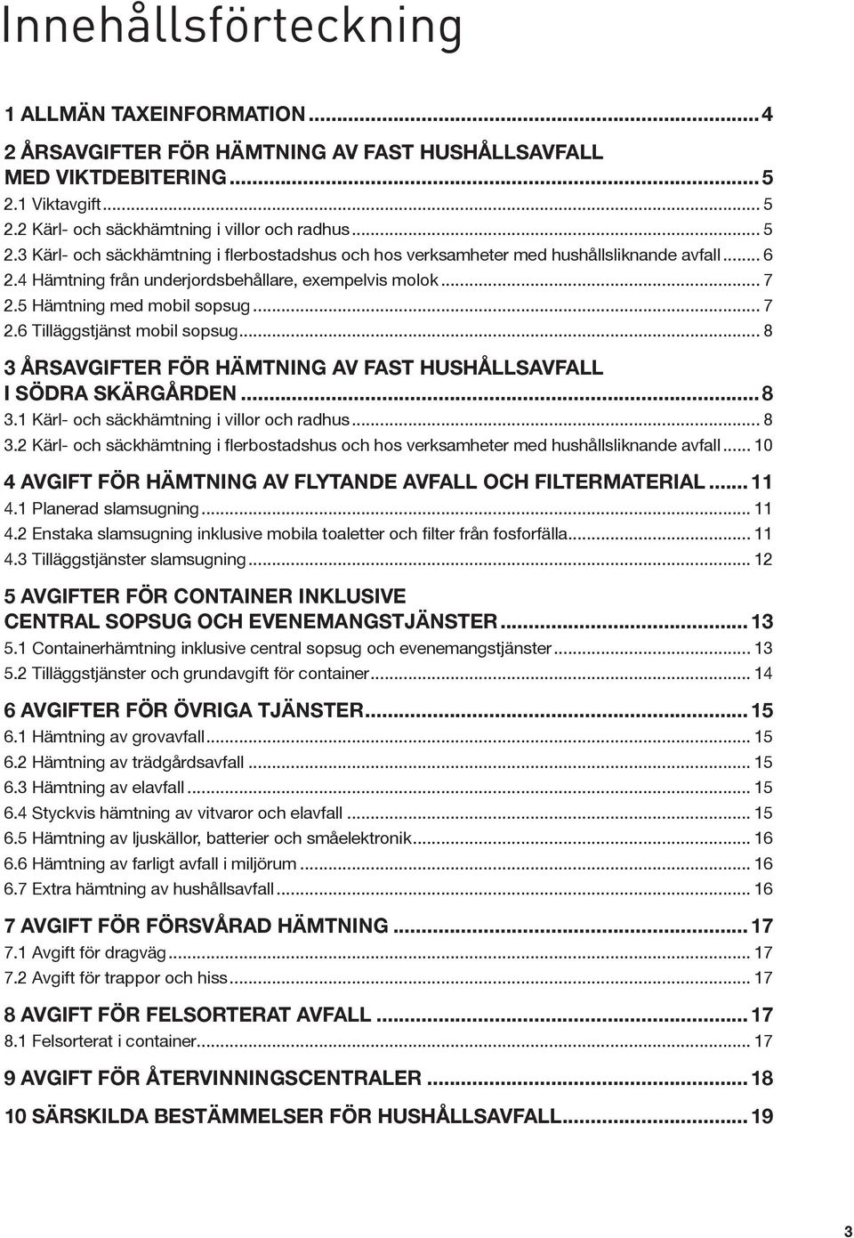 4 Hämtning från underjordsbehållare, exempelvis molok... 7 2.5 Hämtning med mobil sopsug... 7 2.6 Tilläggstjänst mobil sopsug... 8 3 ÅRSAVGIFTER FÖR HÄMTNING AV FAST HUSHÅLLSAVFALL I SÖDRA SKÄRGÅRDEN.