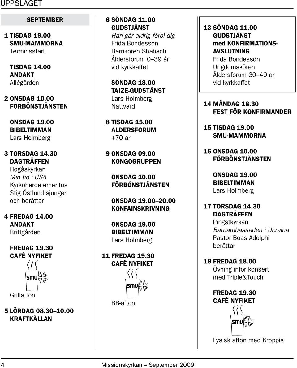 00 KRAFTKÄLLAN 6 SÖNDAG 11.00 GUDSTJÄNST Han går aldrig förbi dig Frida Bondesson Barnkören Shabach Åldersforum 0 39 år vid kyrkkaffet SÖNDAG 18.00 TAIZE-GUDSTÄNST Nattvard 8 TISDAG 15.