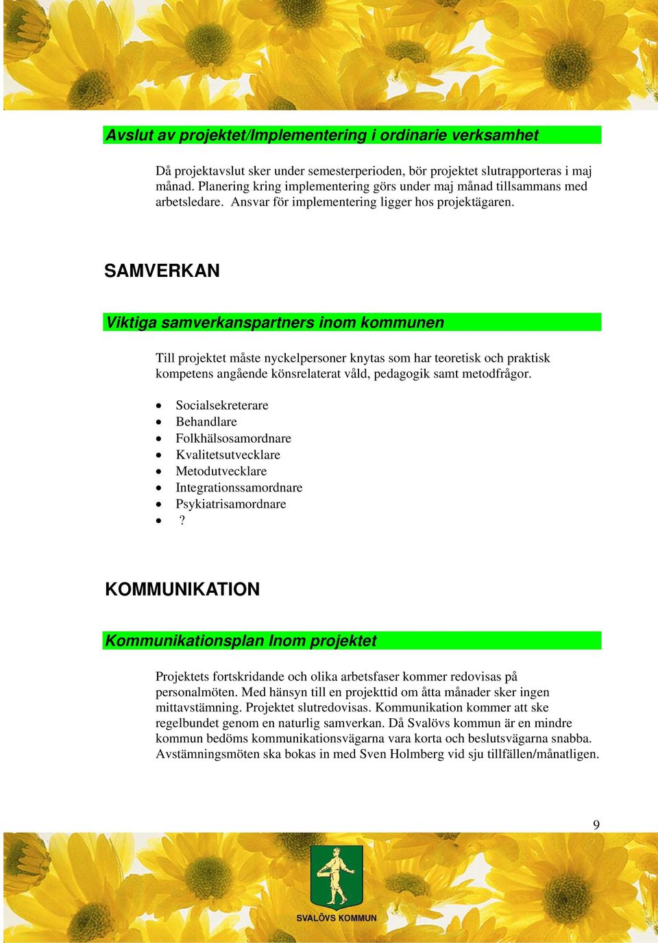 SAMVERKAN Viktiga samverkanspartners inom kommunen Till projektet måste nyckelpersoner knytas som har teoretisk och praktisk kompetens angående könsrelaterat våld, pedagogik samt metodfrågor.