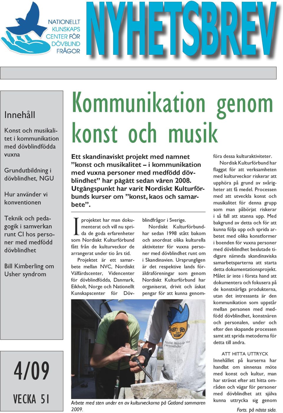 dövblindhet har pågått sedan våren 2008. Utgångspunkt har varit Nordiskt Kulturförbunds kurser om konst, kaos och samarbete.